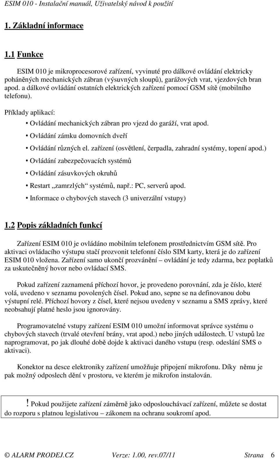 a dálkové ovládání ostatních elektrických zařízení pomocí GSM sítě (mobilního telefonu). Příklady aplikací: Ovládání mechanických zábran pro vjezd do garáží, vrat apod.