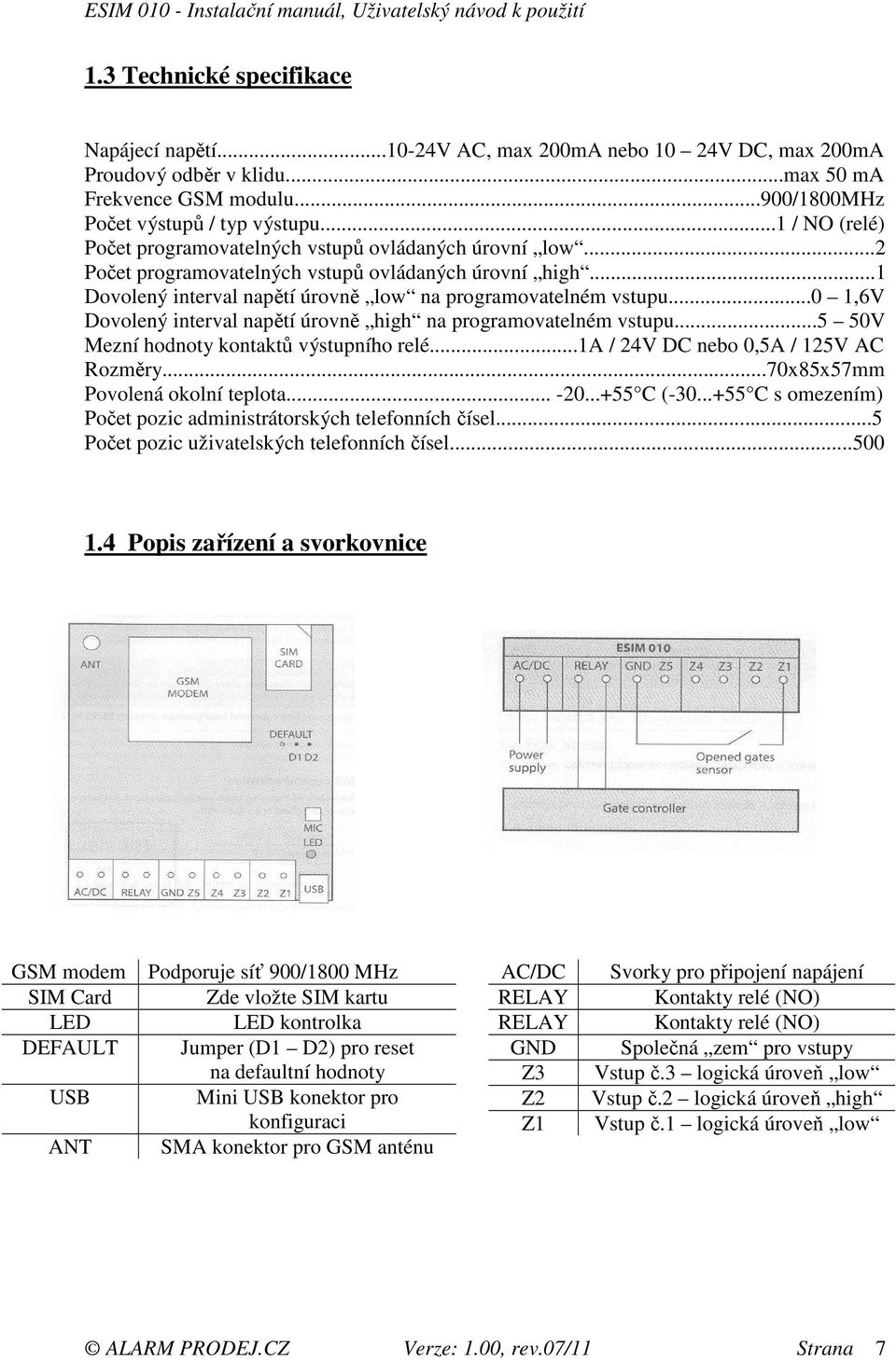 ..0 1,6V Dovolený interval napětí úrovně high na programovatelném vstupu...5 50V Mezní hodnoty kontaktů výstupního relé...1a / 24V DC nebo 0,5A / 125V AC Rozměry...70x85x57mm Povolená okolní teplota.