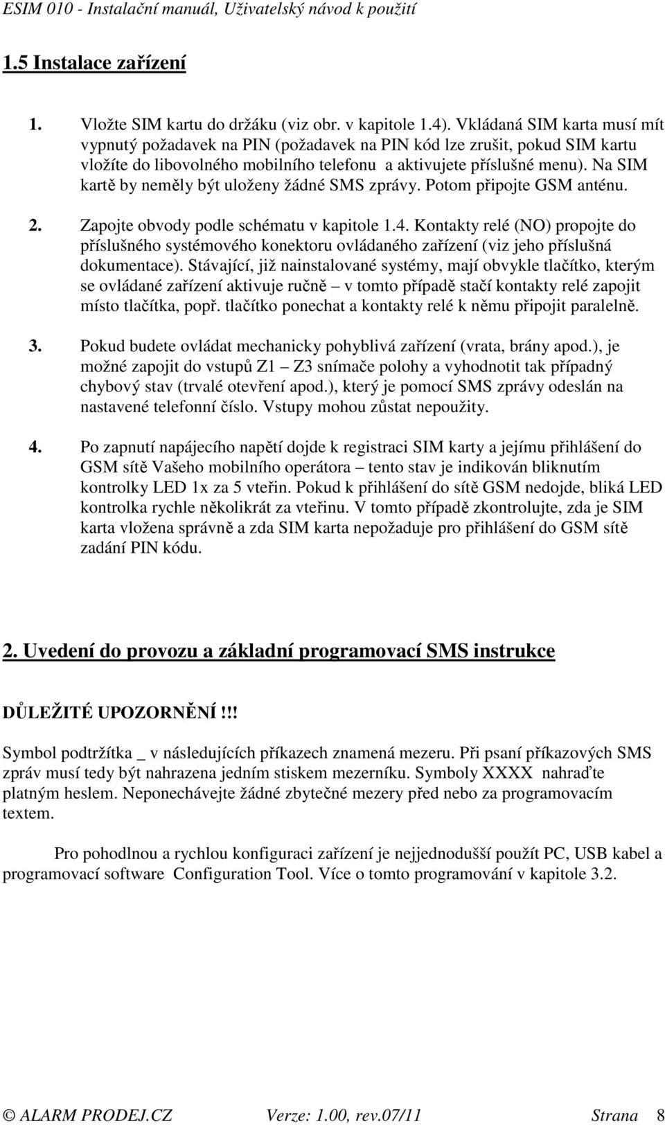 Na SIM kartě by neměly být uloženy žádné SMS zprávy. Potom připojte GSM anténu. 2. Zapojte obvody podle schématu v kapitole 1.4.