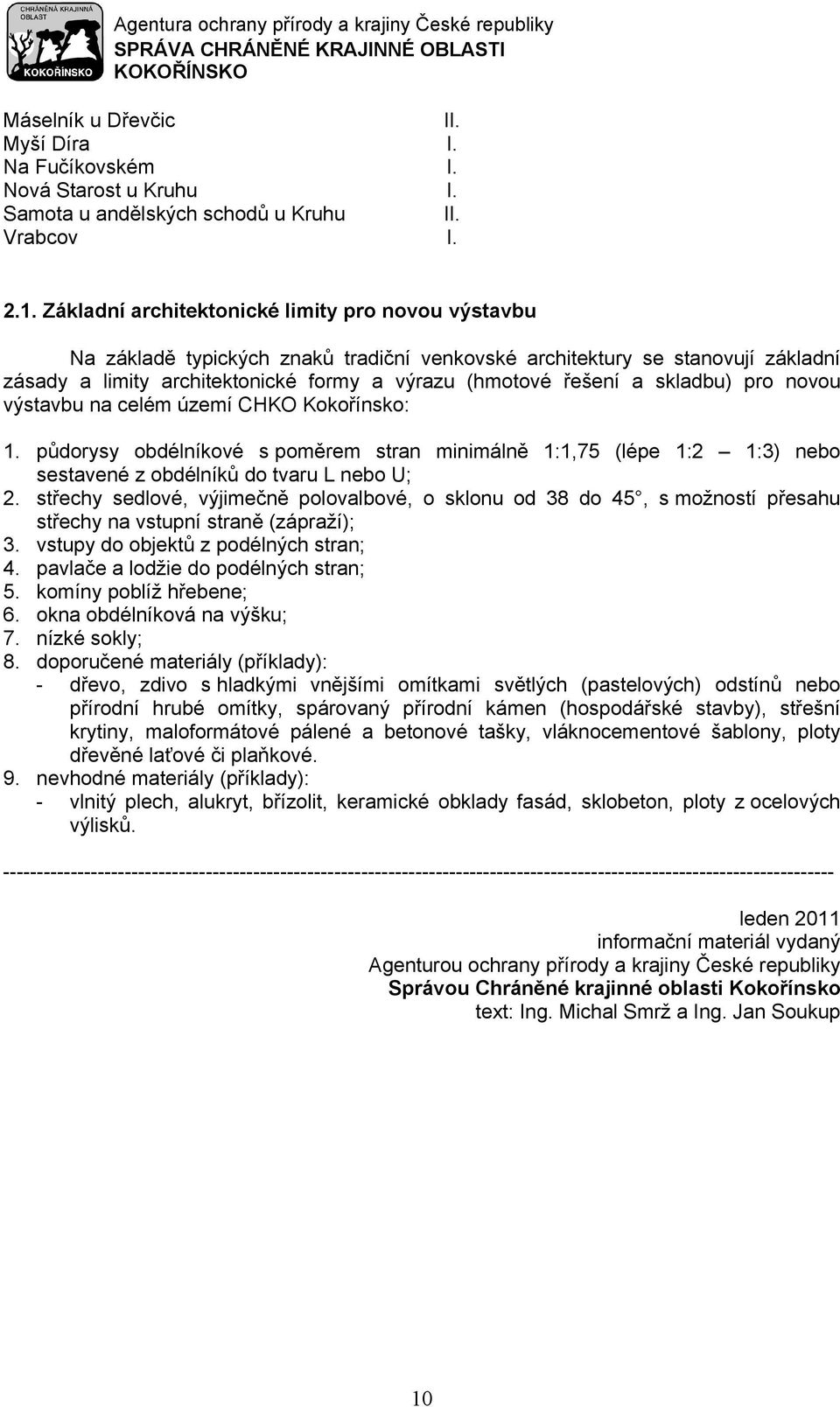 skladbu) pro novou výstavbu na celém území CHKO Kokořínsko: 1. půdorysy obdélníkové s poměrem stran minimálně 1:1,75 (lépe 1:2 1:3) nebo sestavené z obdélníků do tvaru L nebo U; 2.