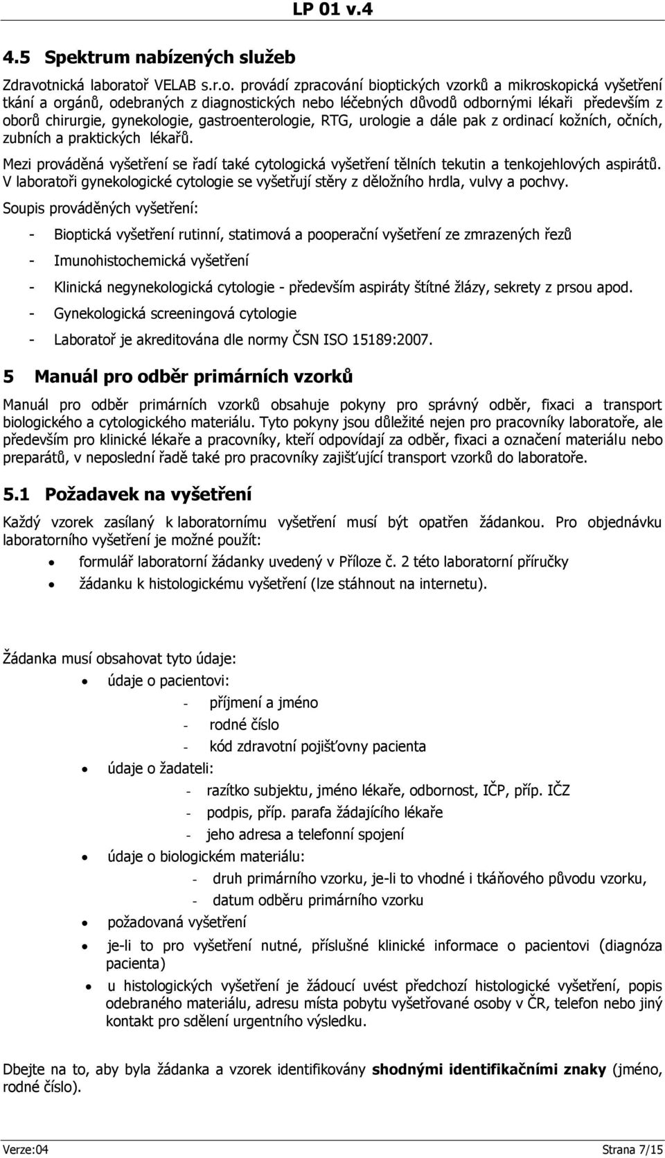 atoř VELAB s.r.o. provádí zpracování bioptických vzorků a mikroskopická vyšetření tkání a orgánů, odebraných z diagnostických nebo léčebných důvodů odbornými lékaři především z oborů chirurgie,