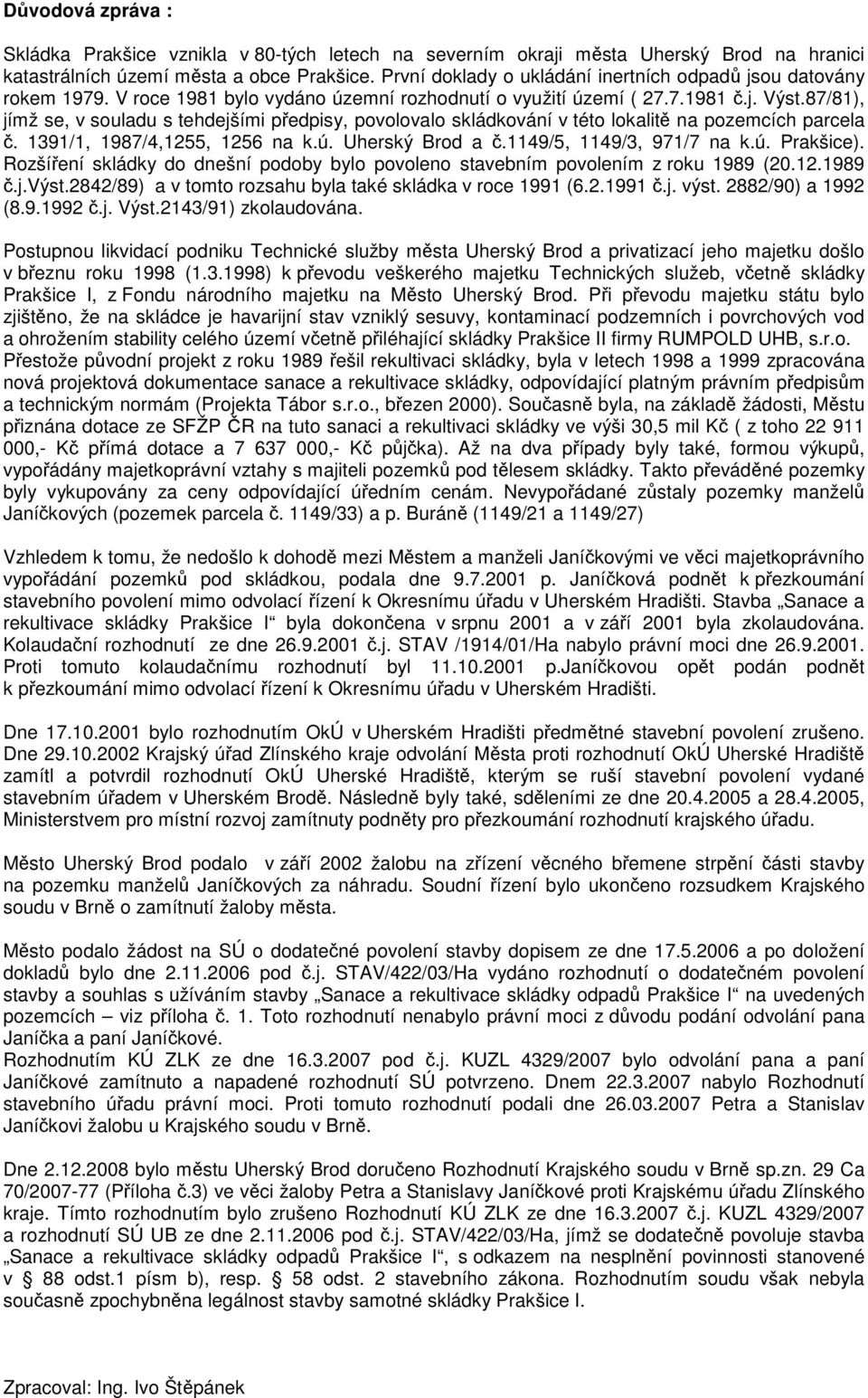 87/81), jímž se, v souladu s tehdejšími předpisy, povolovalo skládkování v této lokalitě na pozemcích parcela č. 1391/1, 1987/4,1255, 1256 na k.ú. Uherský Brod a č.1149/5, 1149/3, 971/7 na k.ú. Prakšice).