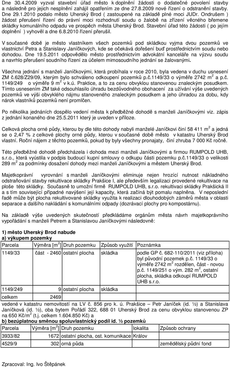 Ondrušem ) žádost přerušení řízení do právní moci rozhodnutí soudu o žalobě na zřízení věcného břemene skládky komunálního odpadu ve prospěch města Uherský Brod.