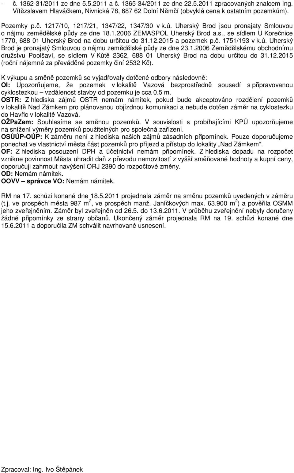 č. 1751/193 v k.ú. Uherský Brod je pronajatý Smlouvou o nájmu zemědělské půdy ze dne 23.1.2006 Zemědělskému obchodnímu družstvu Poolšaví, se sídlem V Kútě 2362, 688 01 Uherský Brod na dobu určitou do 31.