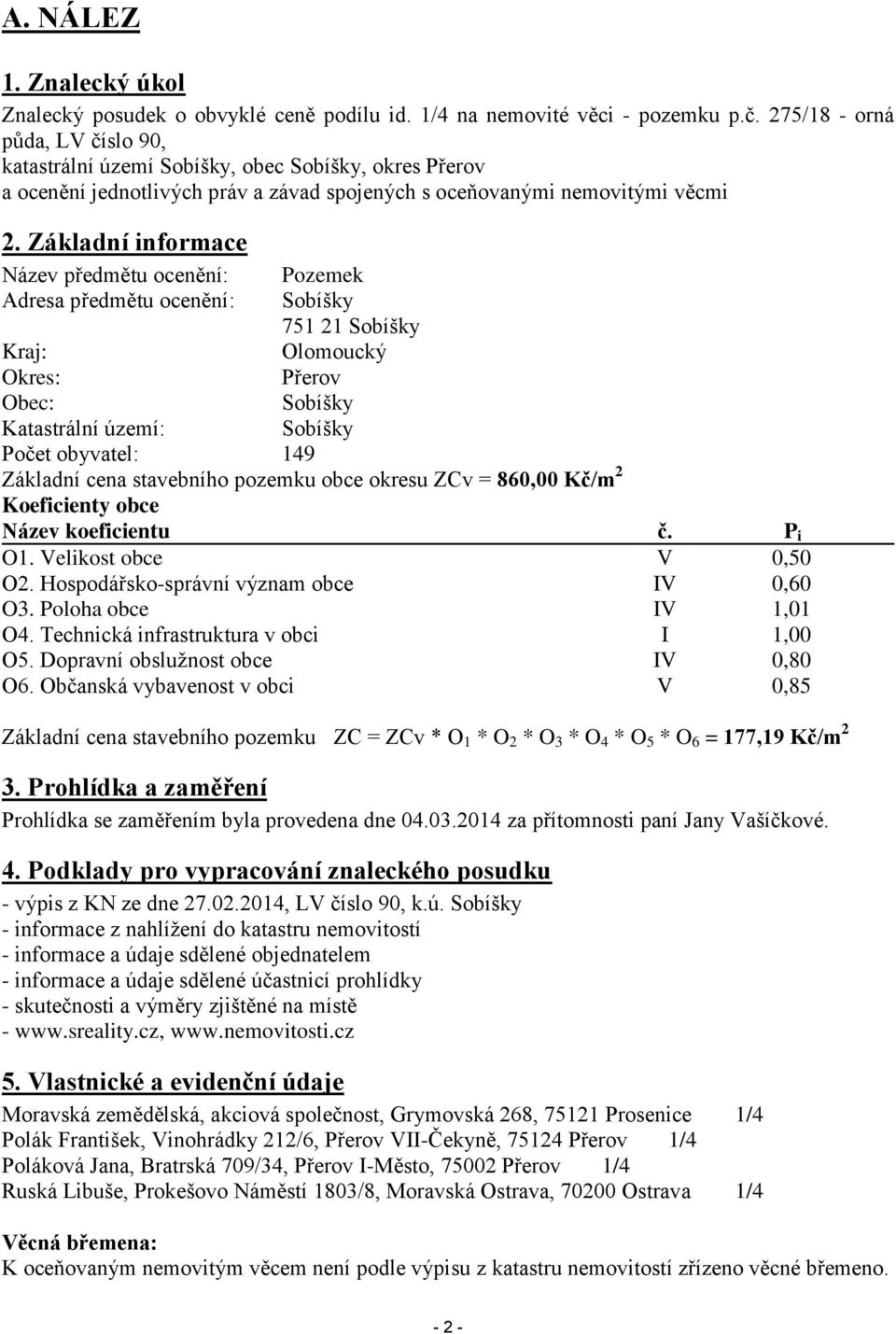 Základní informace Název předmětu ocenění: Pozemek Adresa předmětu ocenění: Sobíšky 751 21 Sobíšky Kraj: Olomoucký Okres: Přerov Obec: Sobíšky Katastrální území: Sobíšky Počet obyvatel: 149 Základní