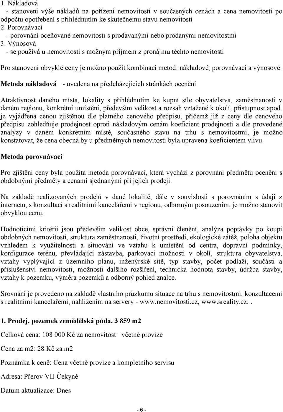 Výnosová - se používá u nemovitostí s možným příjmem z pronájmu těchto nemovitostí Pro stanovení obvyklé ceny je možno použít kombinaci metod: nákladové, porovnávací a výnosové.