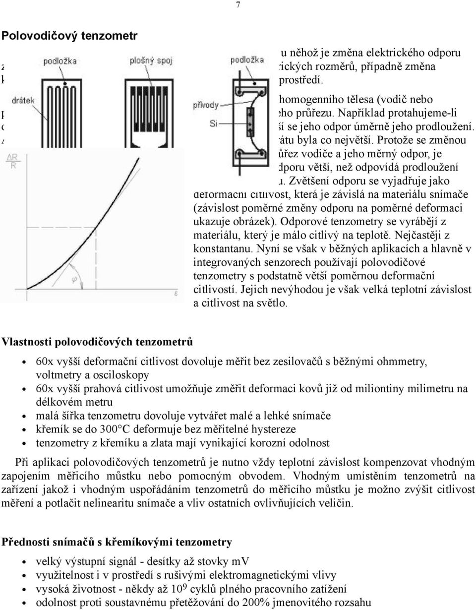 Základním měřeným parametrem je elektrický odpor R homogenního tělesa (vodič nebo polovodič), který je přímo úměrný změně délky vodiče a jeho průřezu.