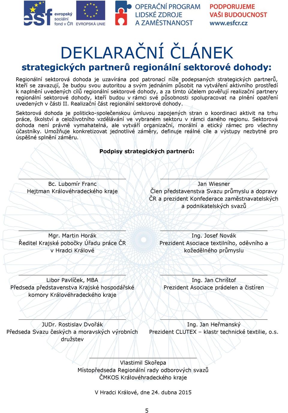 kteří budou v rámci své působnosti spolupracovat na plnění opatření uvedených v části II. Realizační část regionální sektorové dohody.