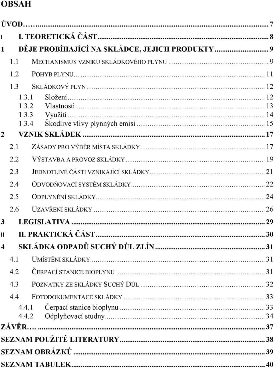3 JEDNOTLIVÉ ČÁSTI VZNIKAJÍCÍ SKLÁDKY... 21 2.4 ODVODŇOVACÍ SYSTÉM SKLÁDKY... 22 2.5 ODPLYNĚNÍ SKLÁDKY... 24 2.6 UZAVŘENÍ SKLÁDKY... 26 3 LEGISLATIVA... 29 II II. PRAKTICKÁ ČÁST.