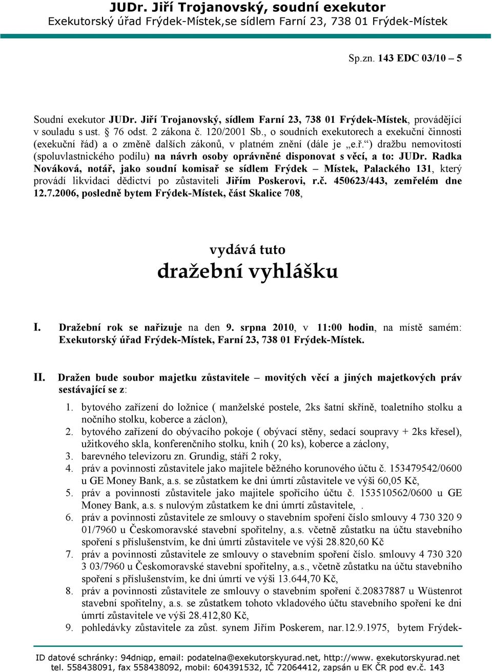 , o soudních exekutorech a exekuční činnosti (exekuční řád) a o změně dalších zákonů, v platném znění (dále je e.ř. ) dražbu nemovitostí (spoluvlastnického podílu) na návrh osoby oprávněné disponovat s věcí, a to: JUDr.