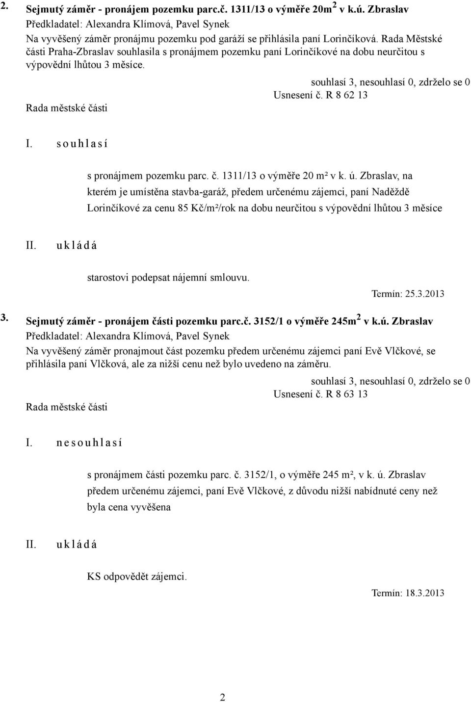 Rada Městské části Praha-Zbraslav souhlasila s pronájmem pozemku paní Lorinčíkové na dobu neurčitou s výpovědní lhůtou 3 měsíce. Usnesení č. R 8 62 13 s pronájmem pozemku parc. č. 1311/13 o výměře 20 m² v k.