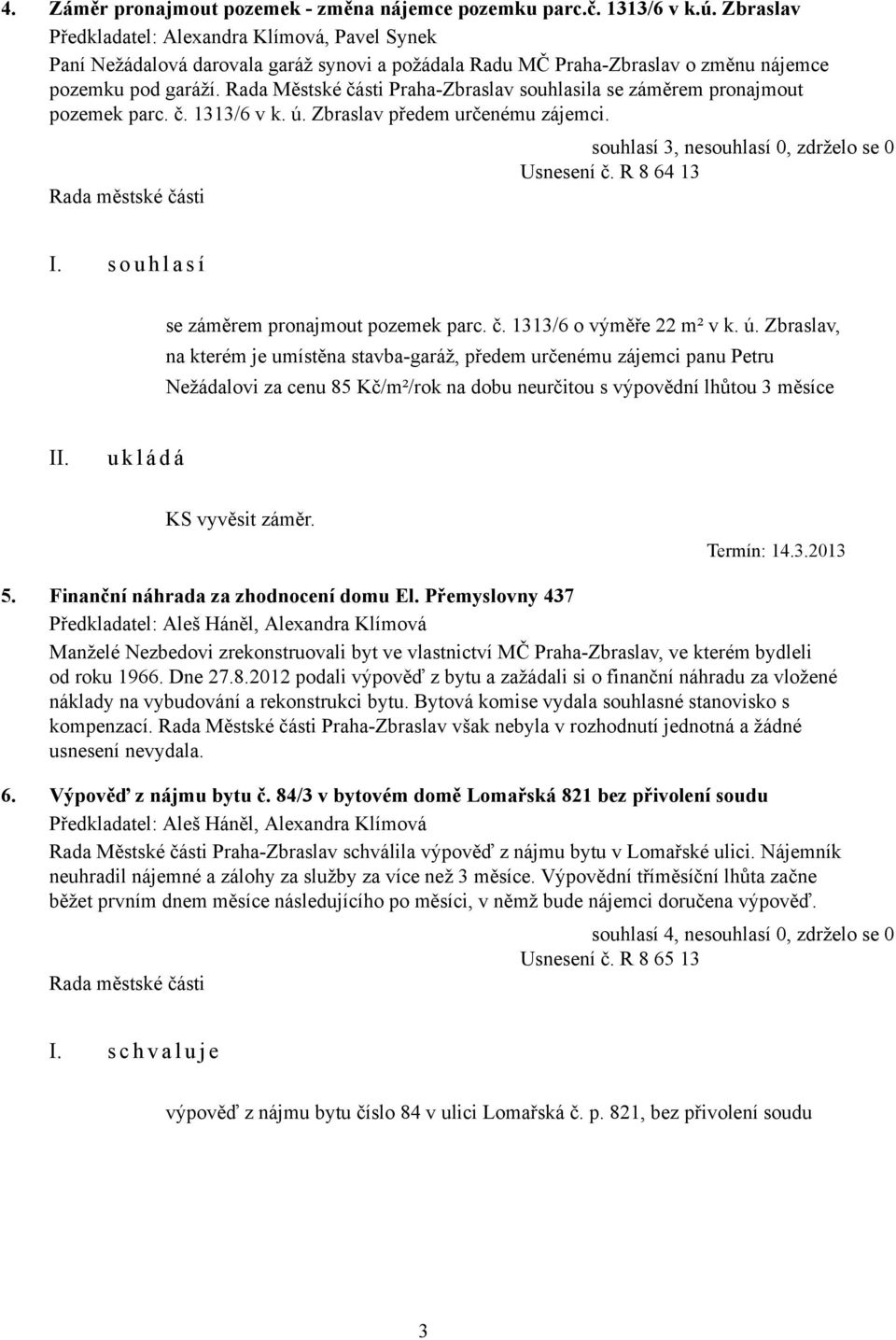 Rada Městské části Praha-Zbraslav souhlasila se záměrem pronajmout pozemek parc. č. 1313/6 v k. ú. Zbraslav předem určenému zájemci. Usnesení č. R 8 64 13 se záměrem pronajmout pozemek parc. č. 1313/6 o výměře 22 m² v k.