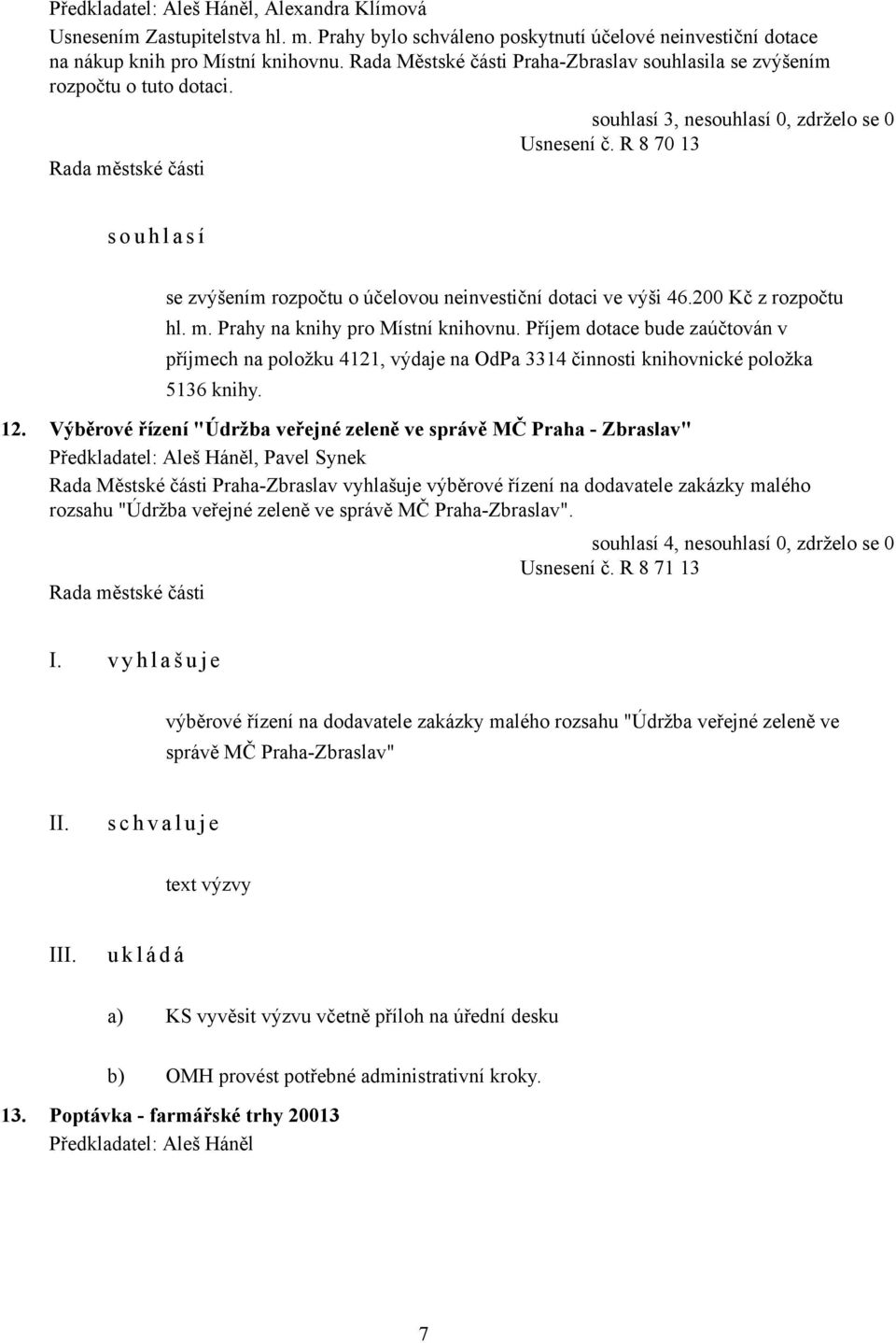 200 Kč z rozpočtu hl. m. Prahy na knihy pro Místní knihovnu. Příjem dotace bude zaúčtován v příjmech na položku 4121, výdaje na OdPa 3314 činnosti knihovnické položka 5136 knihy. 12.