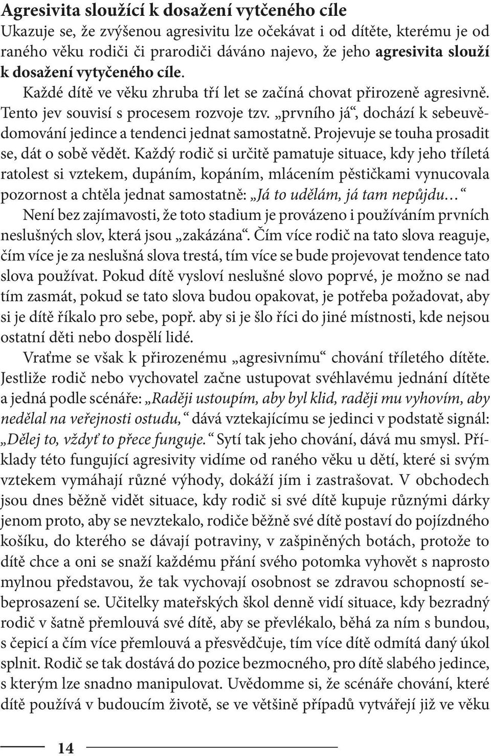 prvního já, dochází k sebeuvědomování jedince a tendenci jednat samostatně. Projevuje se touha prosadit se, dát o sobě vědět.