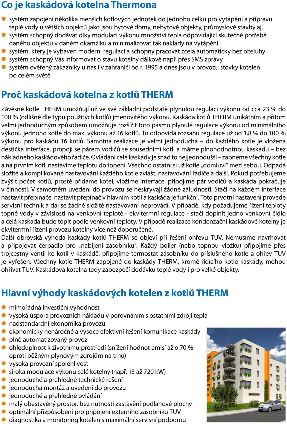 systém schopný dodávat díky modulaci výkonu množství tepla odpovídající skutečné potřebě daného objektu v daném okamžiku a minimalizovat tak náklady na vytápění systém, který je vybaven moderní