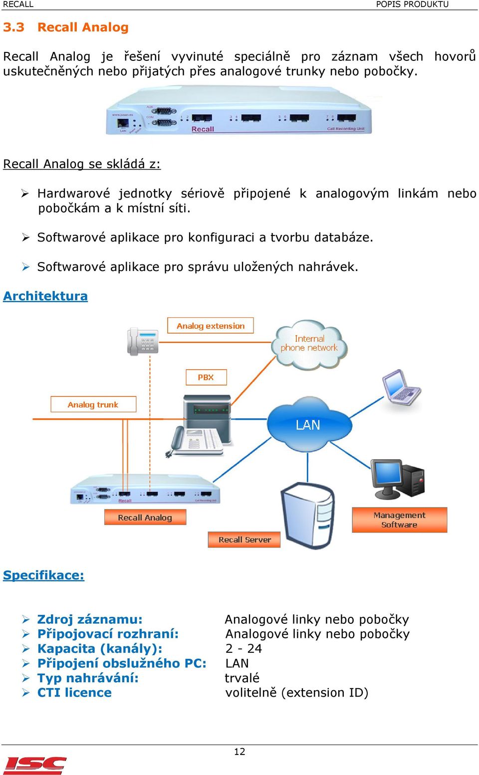 Softwarové aplikace pro konfiguraci a tvorbu databáze. Softwarové aplikace pro správu uložených nahrávek.