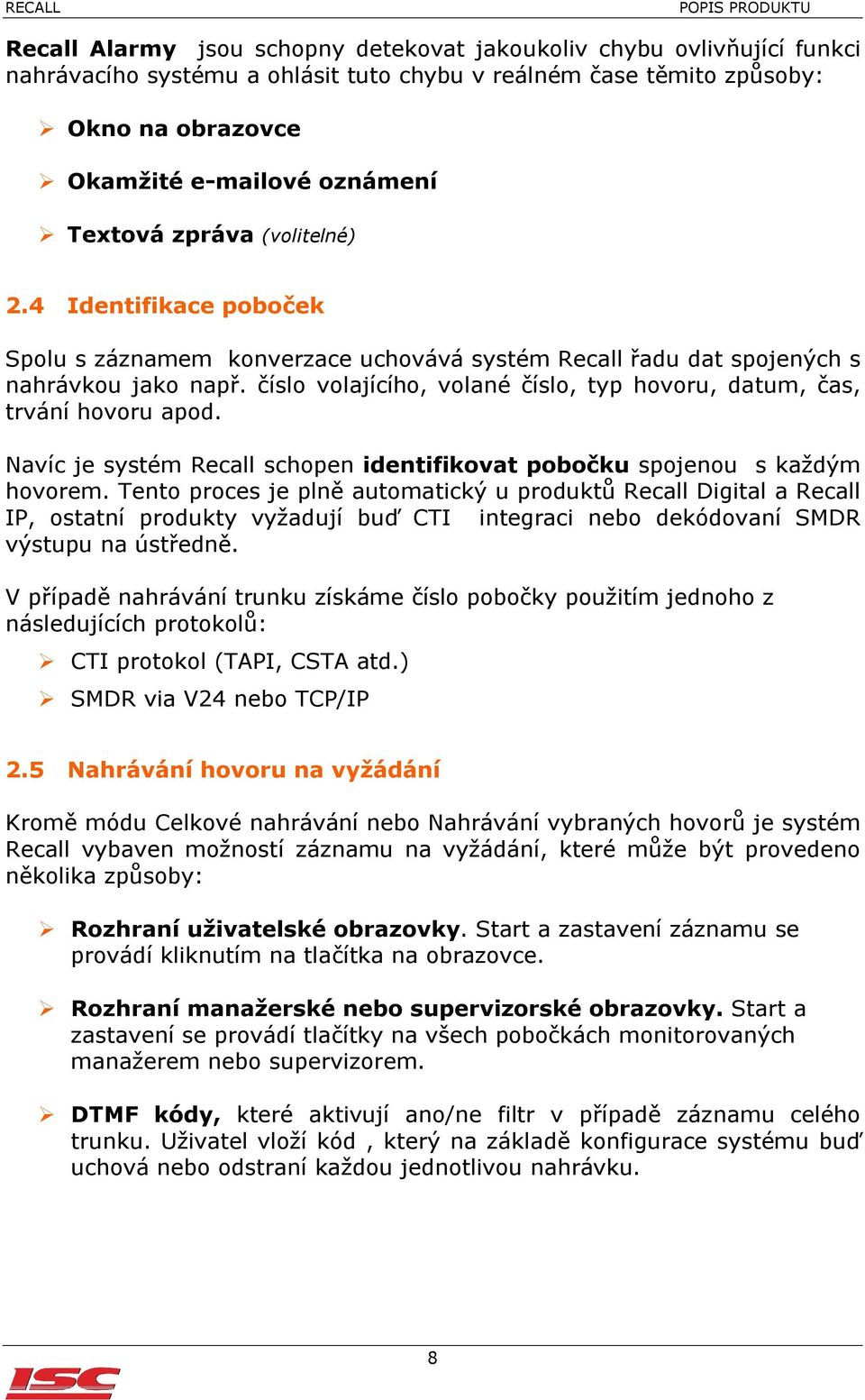 číslo volajícího, volané číslo, typ hovoru, datum, čas, trvání hovoru apod. Navíc je systém Recall schopen identifikovat pobočku spojenou s každým hovorem.