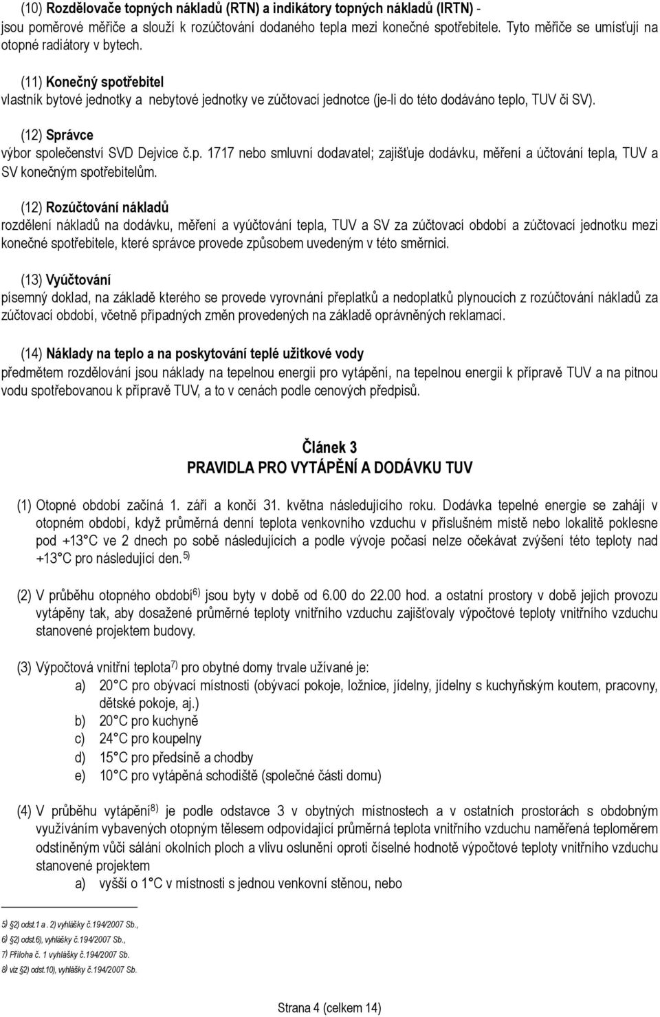 (12) Správce výbor společenství SVD Dejvice č.p. 1717 nebo smluvní dodavatel; zajišťuje dodávku, měření a účtování tepla, TUV a SV konečným spotřebitelům.