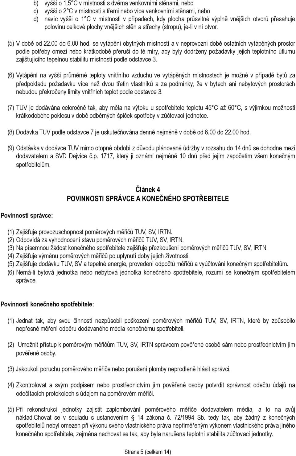 se vytápění obytných místností a v neprovozní době ostatních vytápěných prostor podle potřeby omezí nebo krátkodobě přeruší do té míry, aby byly dodrženy požadavky jejich teplotního útlumu