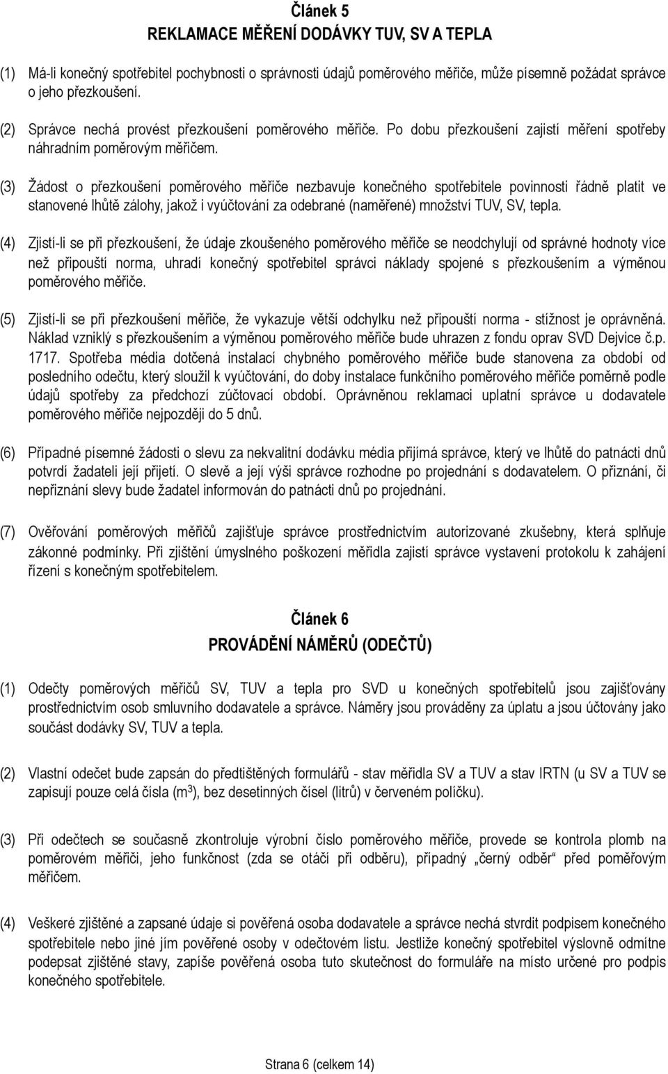 (3) Žádost o přezkoušení poměrového měřiče nezbavuje konečného spotřebitele povinnosti řádně platit ve stanovené lhůtě zálohy, jakož i vyúčtování za odebrané (naměřené) množství TUV, SV, tepla.