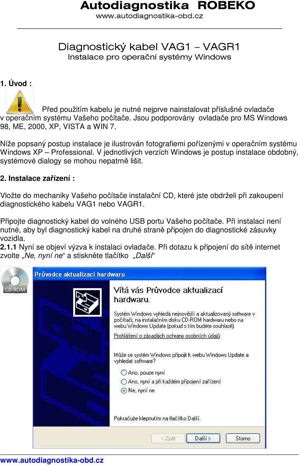 Níže popsaný postup instalace je ilustrován fotografiemi pořízenými v operačním systému Windows XP Professional.
