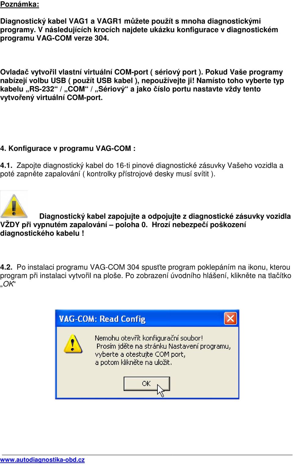 Namísto toho vyberte typ kabelu RS-232 / COM / Sériový a jako číslo portu nastavte vždy tento vytvořený virtuální COM-port. 4. Konfigurace v programu VAG-COM : 4.1.