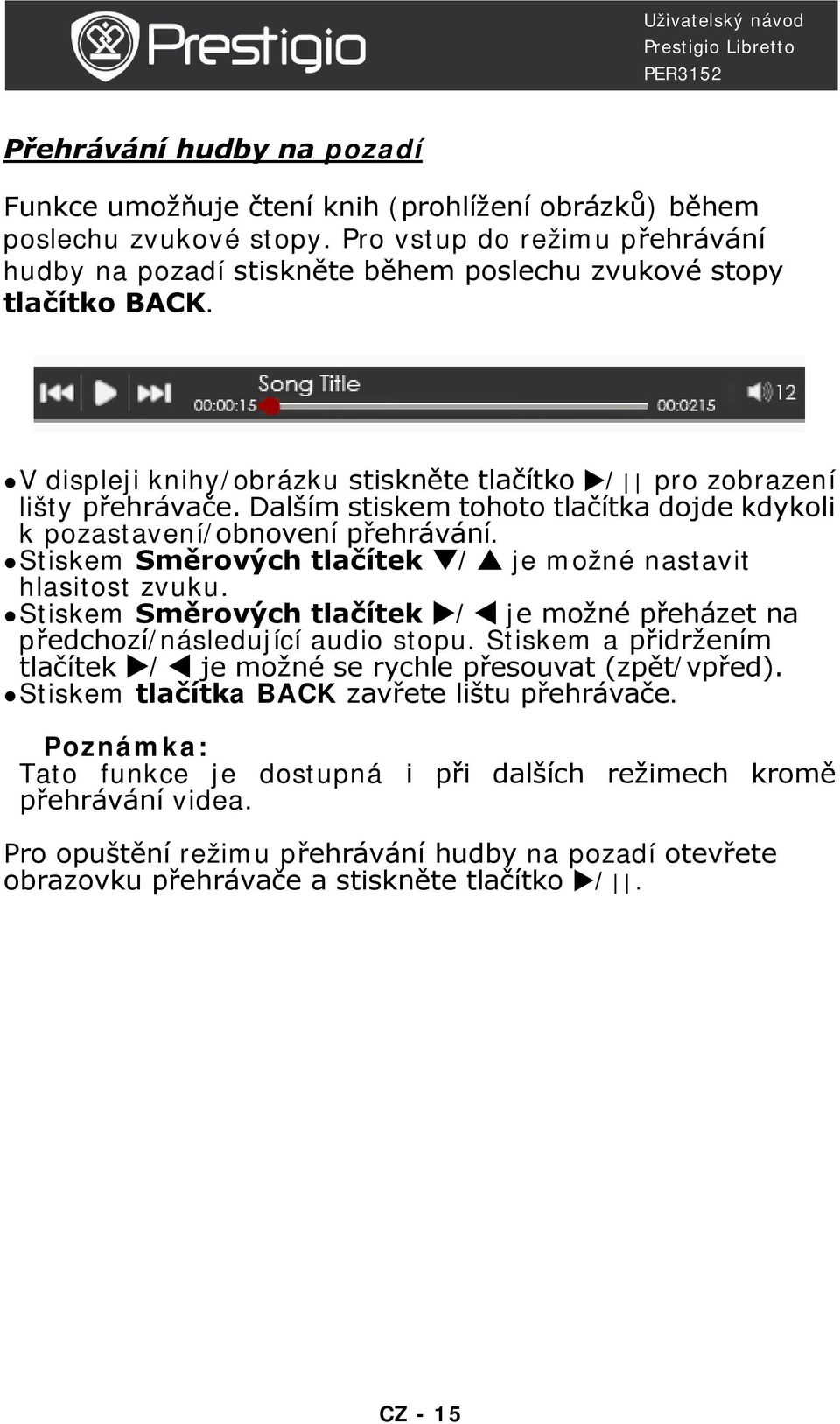Dalším stiskem tohoto tlačítka dojde kdykoli k pozastavení/obnovení přehrávání. Stiskem Směrových tlačítek / je možné nastavit hlasitost zvuku.