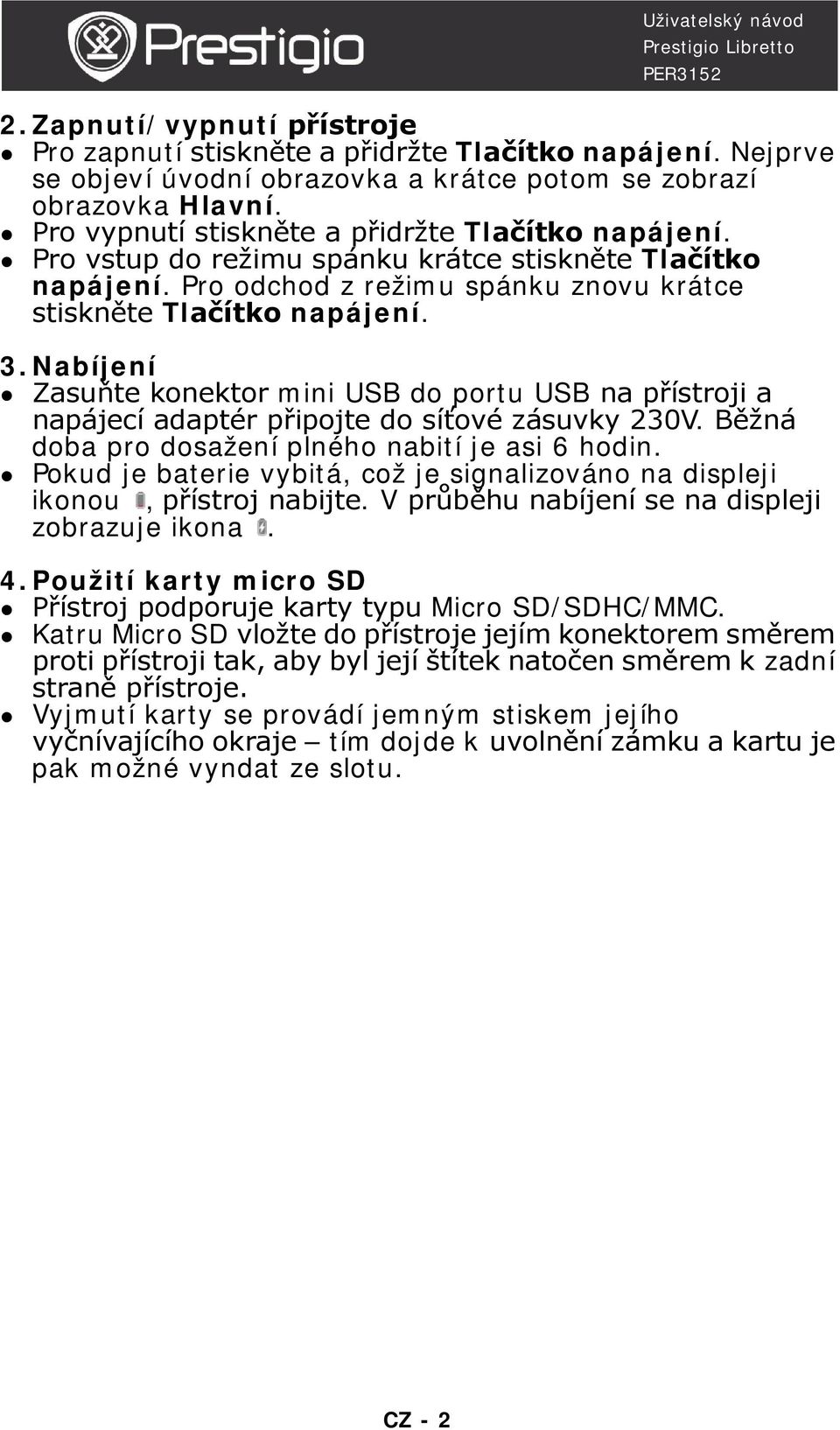 Nabíjení Zasuňte konektor mini USB do portu USB na přístroji a napájecí adaptér připojte do síťové zásuvky 230V. Běžná doba pro dosažení plného nabití je asi 6 hodin.