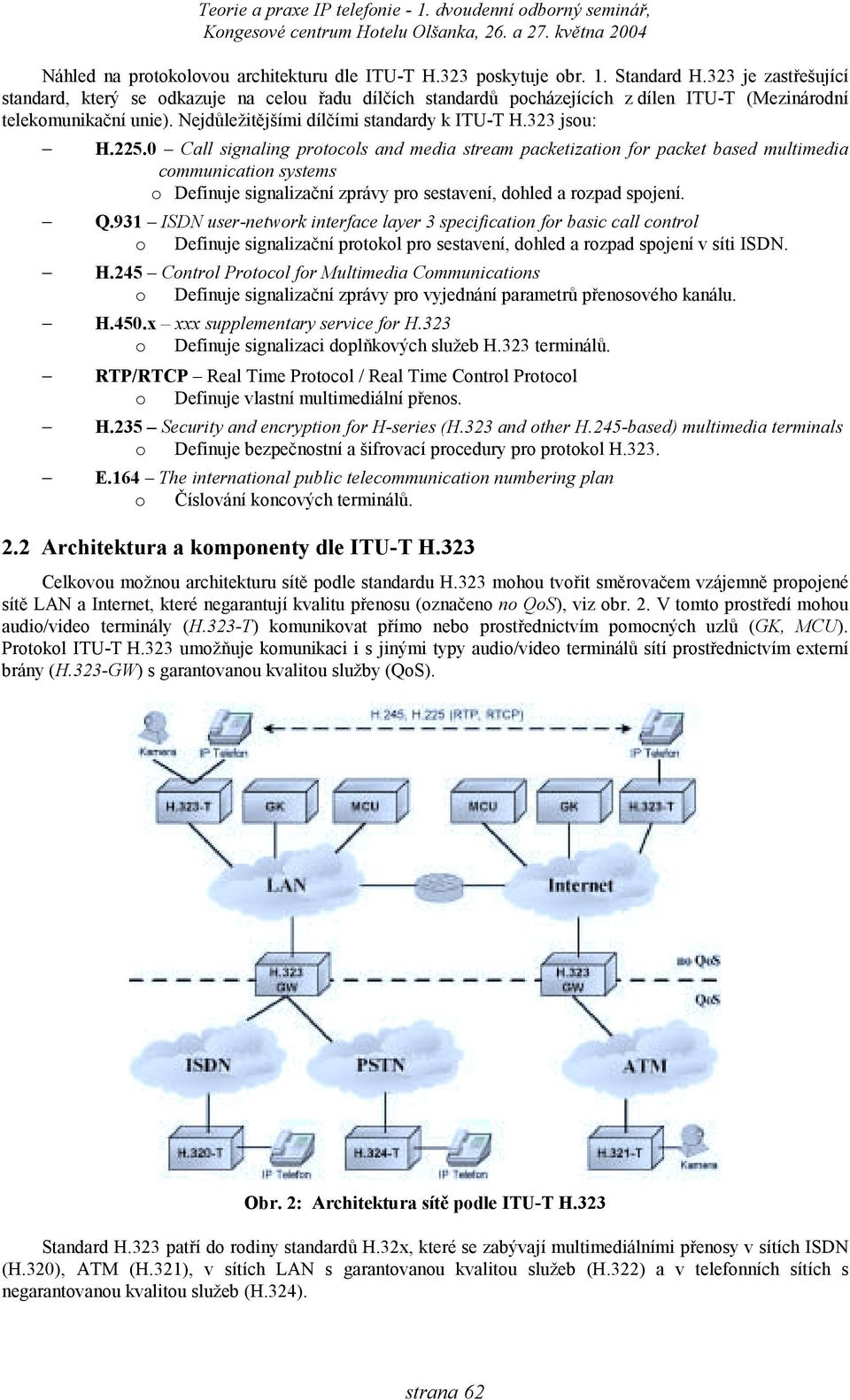323 jsou: H.225.0 Call signaling protocols and media stream packetization for packet based multimedia communication systems o Definuje signalizační zprávy pro sestavení, dohled a rozpad spojení. Q.