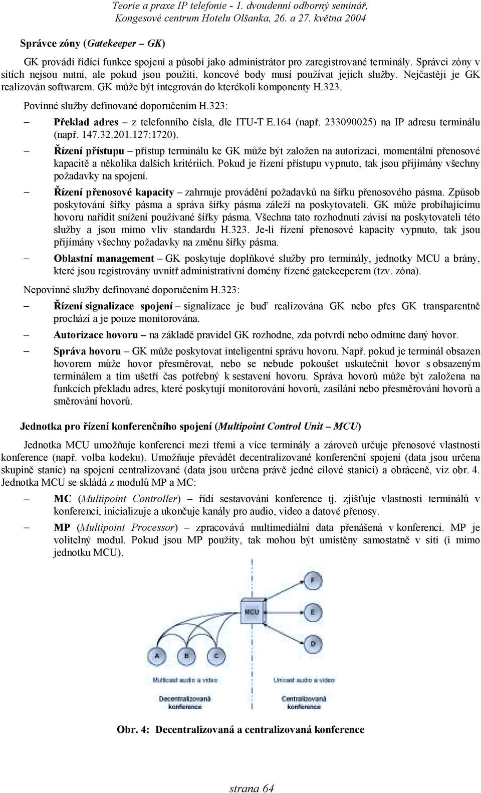 Povinné služby definované doporučením H.323: Překlad adres z telefonního čísla, dle ITU-T E.164 (např. 233090025) na IP adresu terminálu (např. 147.32.201.127:1720).