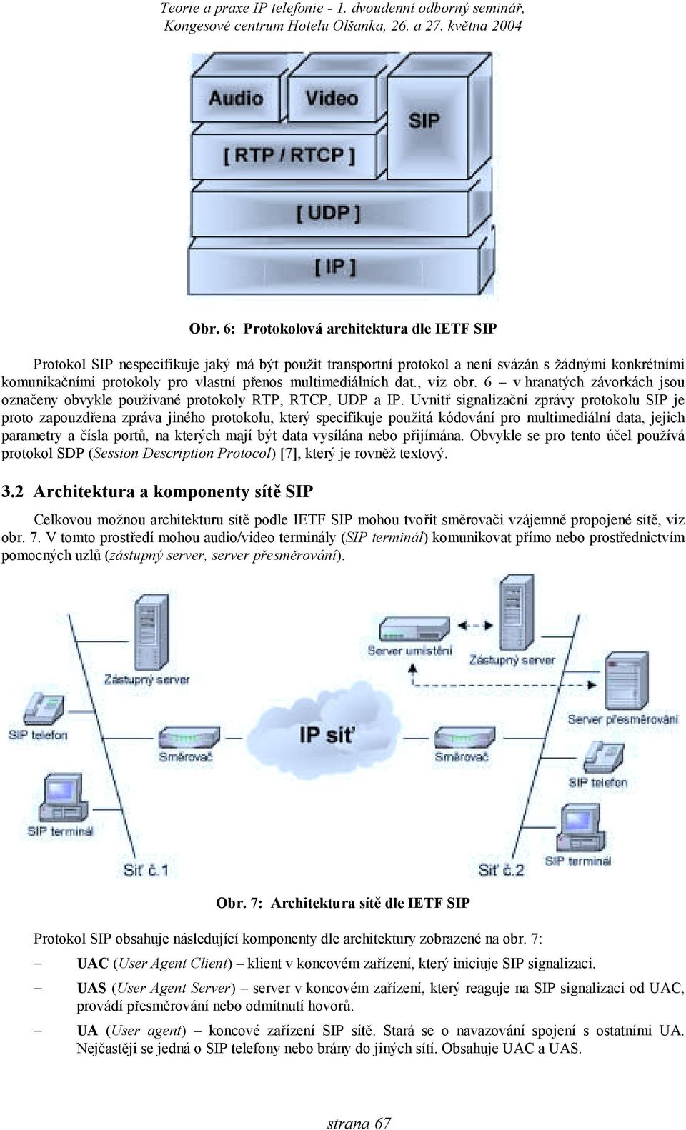 Uvnitř signalizační zprávy protokolu SIP je proto zapouzdřena zpráva jiného protokolu, který specifikuje použitá kódování pro multimediální data, jejich parametry a čísla portů, na kterých mají být