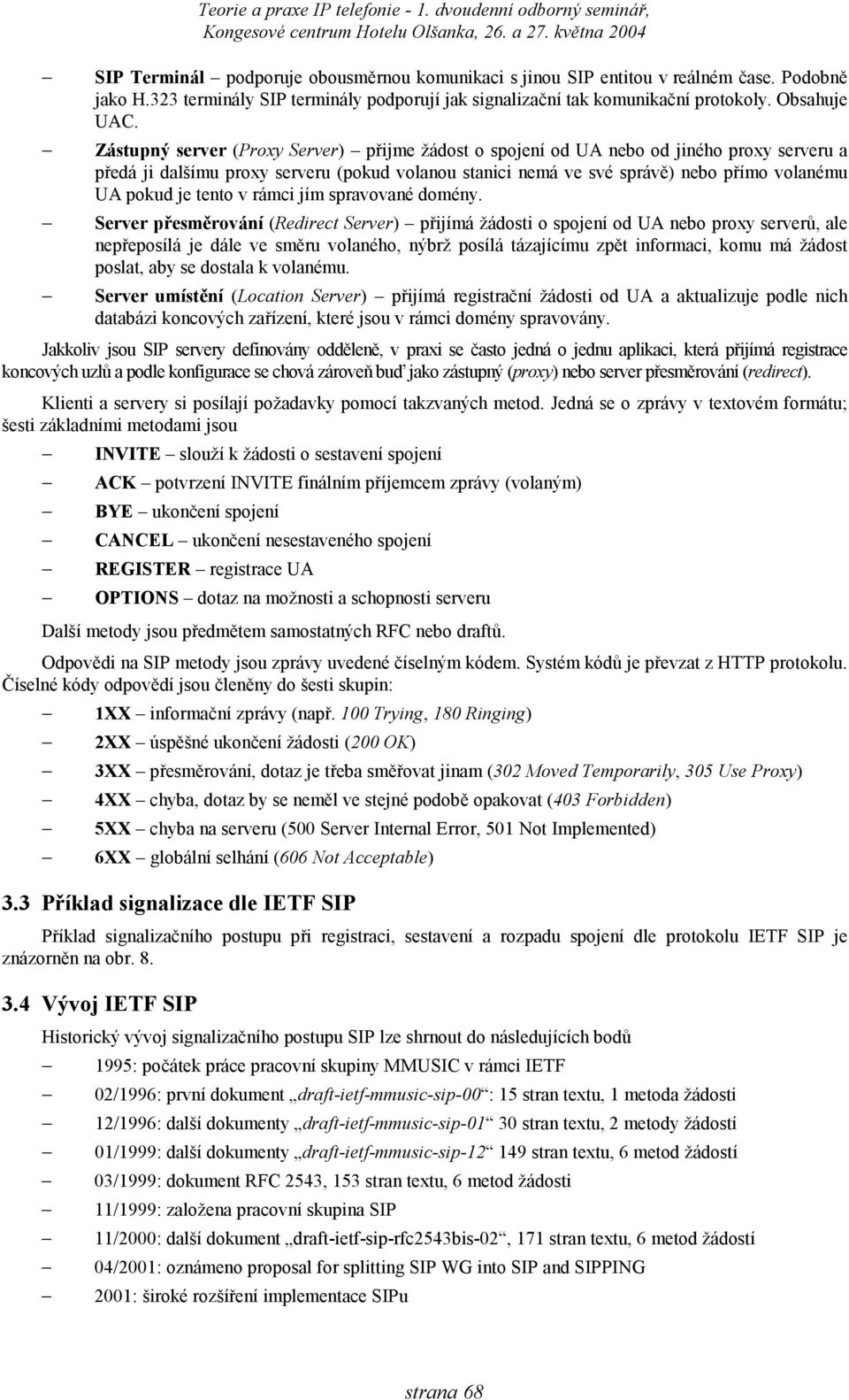 Zástupný server (Proxy Server) přijme žádost o spojení od UA nebo od jiného proxy serveru a předá ji dalšímu proxy serveru (pokud volanou stanici nemá ve své správě) nebo přímo volanému UA pokud je