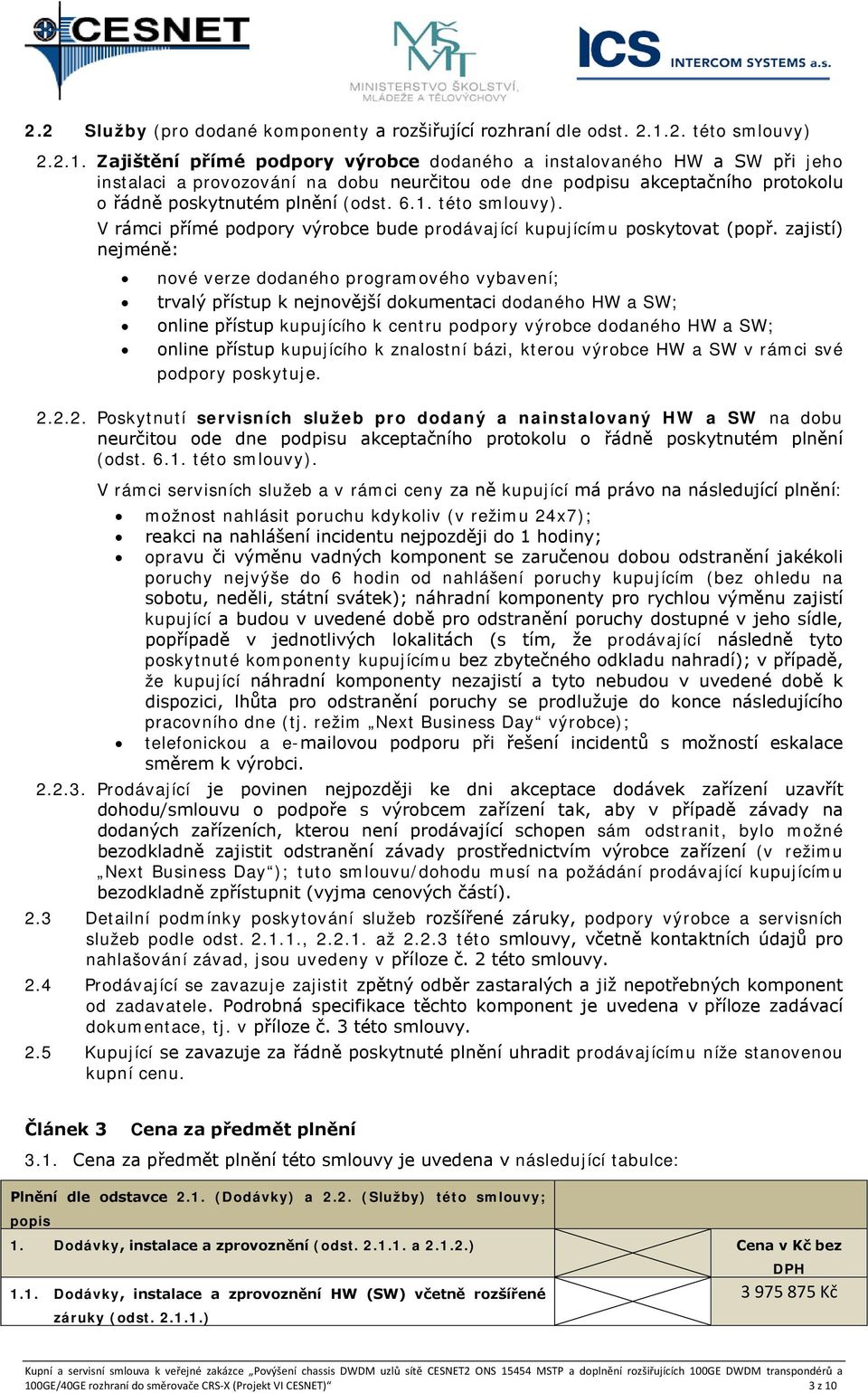 Zajištění přímé podpory výrobce dodaného a instalovaného HW a SW při jeho instalaci a provozování na dobu neurčitou ode dne podpisu akceptačního protokolu o řádně poskytnutém plnění (odst. 6.1.