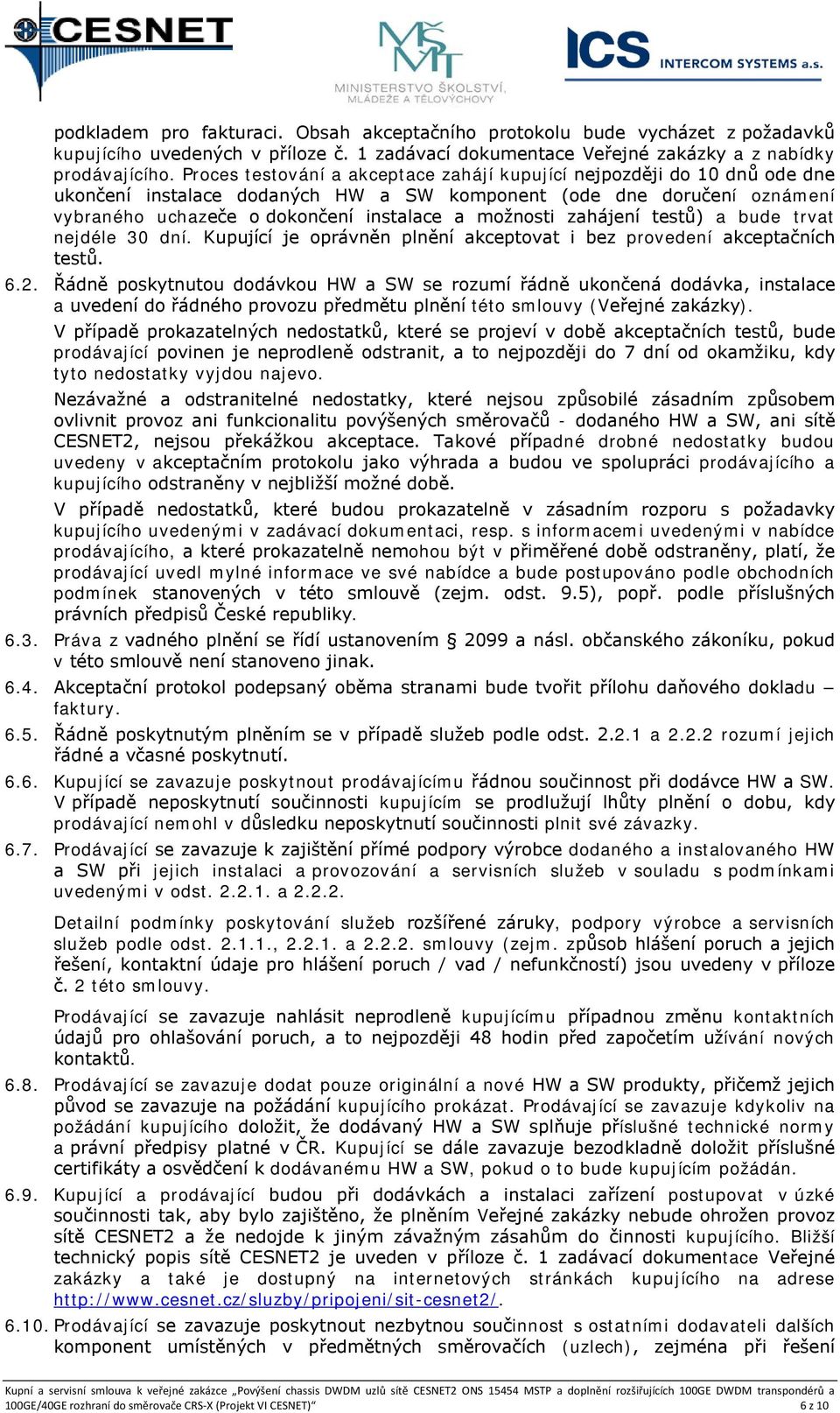 zahájení testů) a bude trvat nejdéle 30 dní. Kupující je oprávněn plnění akceptovat i bez provedení akceptačních testů. 6.2.