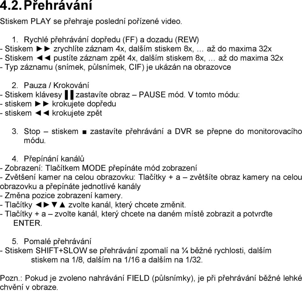 (snímek, půlsnímek, CIF) je ukázán na obrazovce 2. Pauza / Krokování - Stiskem klávesy zastavíte obraz PAUSE mód. V tomto módu: - stiskem krokujete dopředu - stiskem krokujete zpět 3.