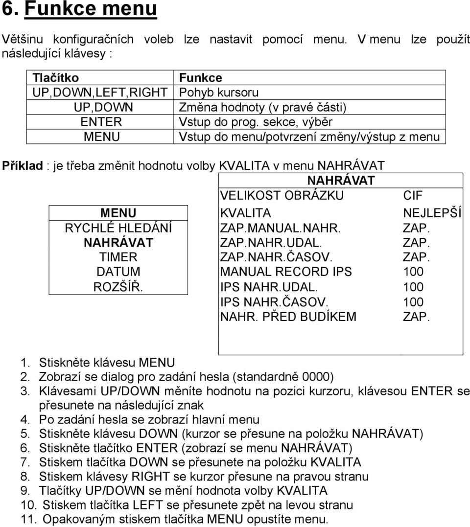 sekce, výběr MENU Vstup do menu/potvrzení změny/výstup z menu Příklad : je třeba změnit hodnotu volby KVALITA v menu NAHRÁVAT NAHRÁVAT VELIKOST OBRÁZKU CIF MENU KVALITA NEJLEPŠÍ RYCHLÉ HLEDÁNÍ ZAP.