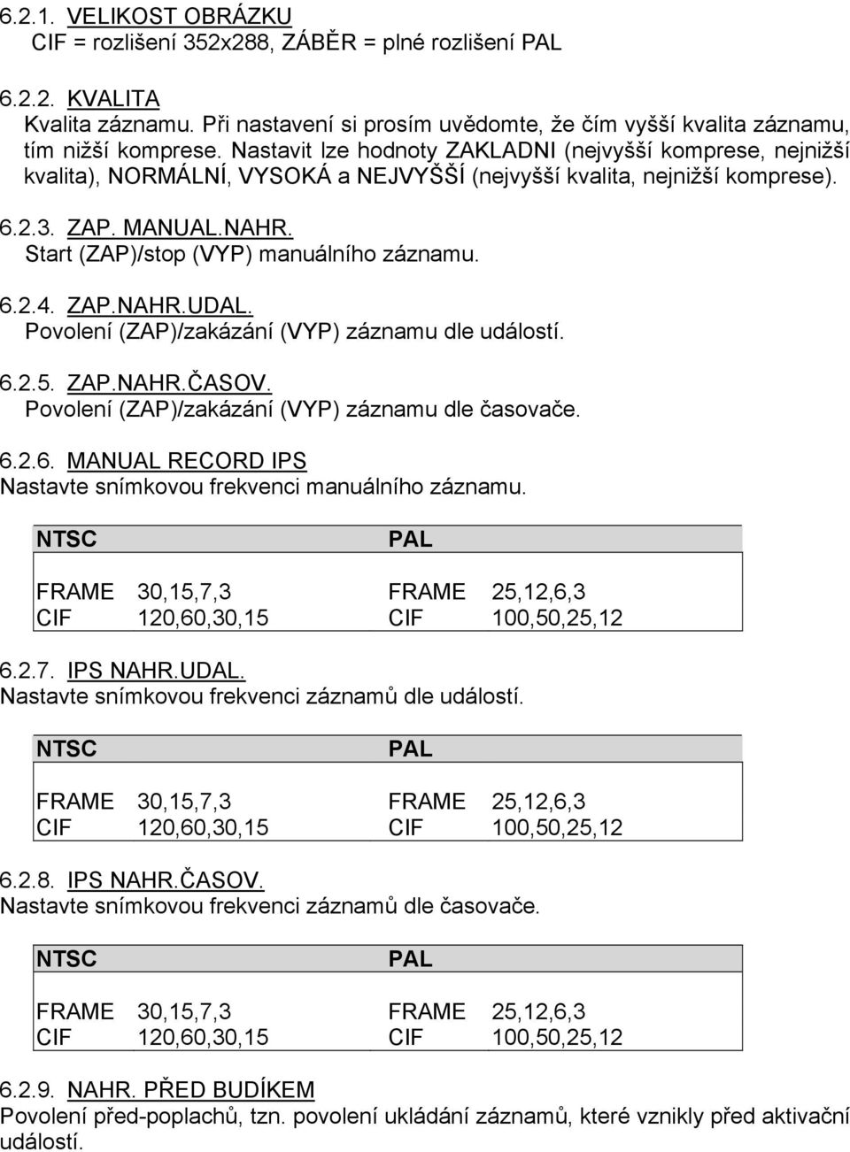 Start (ZAP)/stop (VYP) manuálního záznamu. 6.2.4. ZAP.NAHR.UDAL. Povolení (ZAP)/zakázání (VYP) záznamu dle událostí. 6.2.5. ZAP.NAHR.ČASOV. Povolení (ZAP)/zakázání (VYP) záznamu dle časovače. 6.2.6. MANUAL RECORD IPS Nastavte snímkovou frekvenci manuálního záznamu.