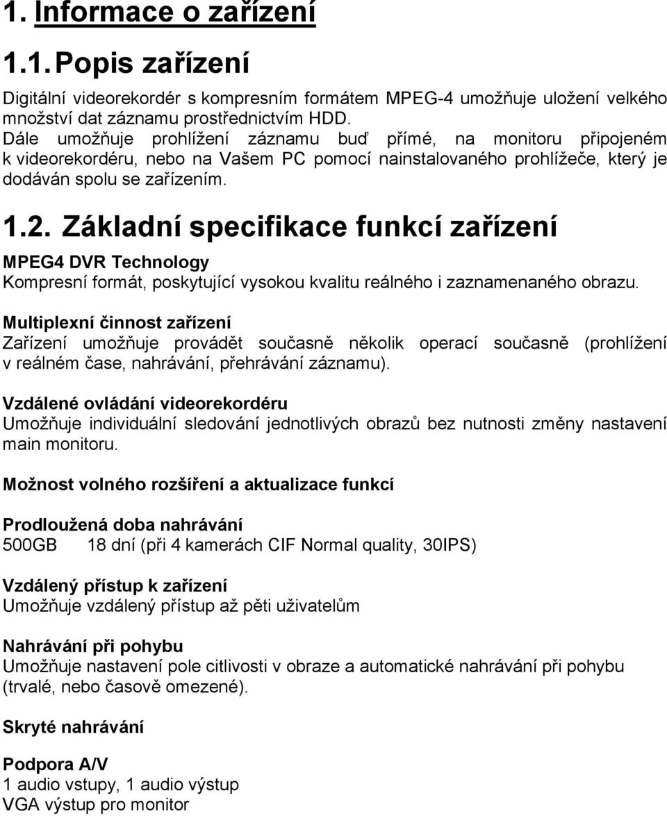 Základní specifikace funkcí zařízení MPEG4 DVR Technology Kompresní formát, poskytující vysokou kvalitu reálného i zaznamenaného obrazu.