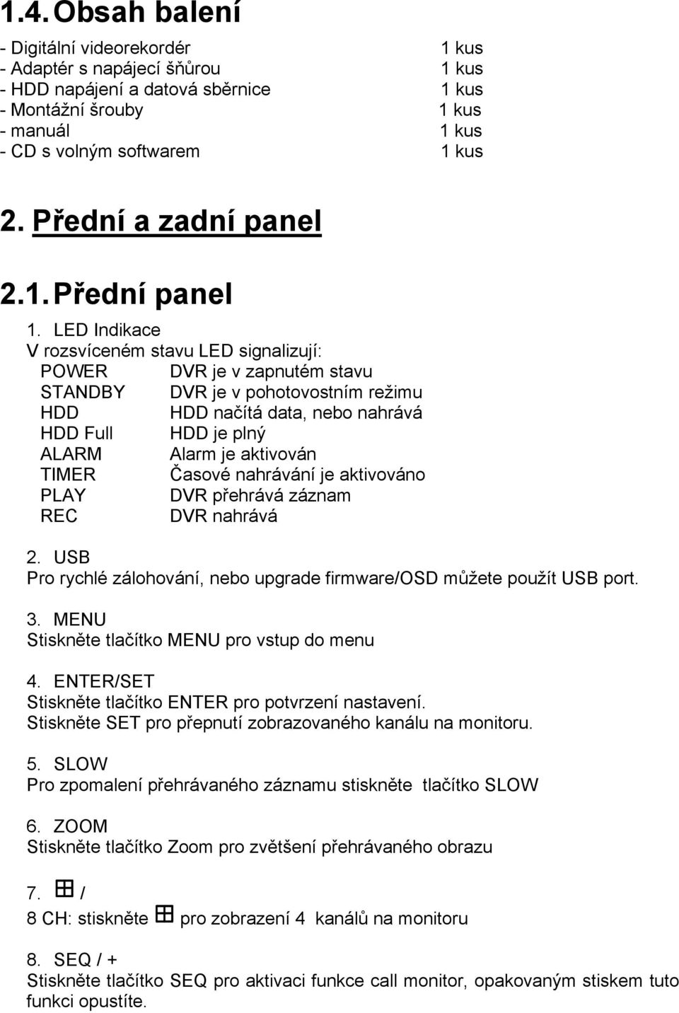 LED Indikace V rozsvíceném stavu LED signalizují: POWER DVR je v zapnutém stavu STANDBY DVR je v pohotovostním režimu HDD HDD načítá data, nebo nahrává HDD Full HDD je plný ALARM Alarm je aktivován