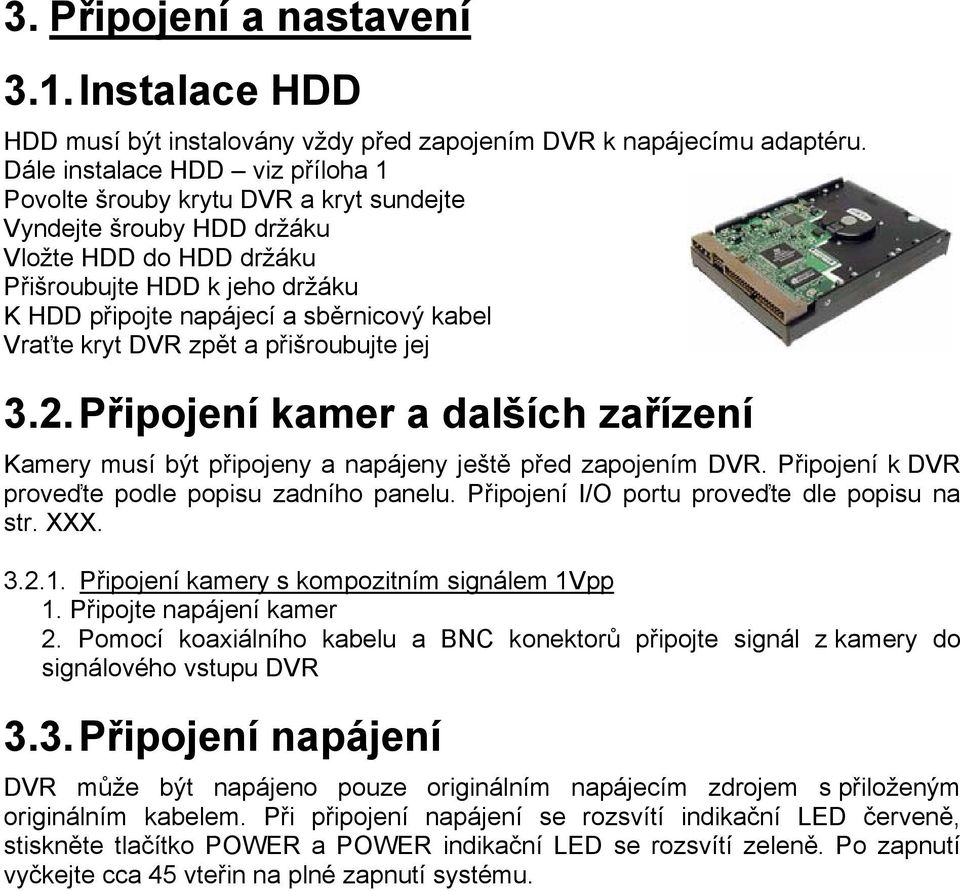 Vraťte kryt DVR zpět a přišroubujte jej 3.2. Připojení kamer a dalších zařízení Kamery musí být připojeny a napájeny ještě před zapojením DVR. Připojení k DVR proveďte podle popisu zadního panelu.