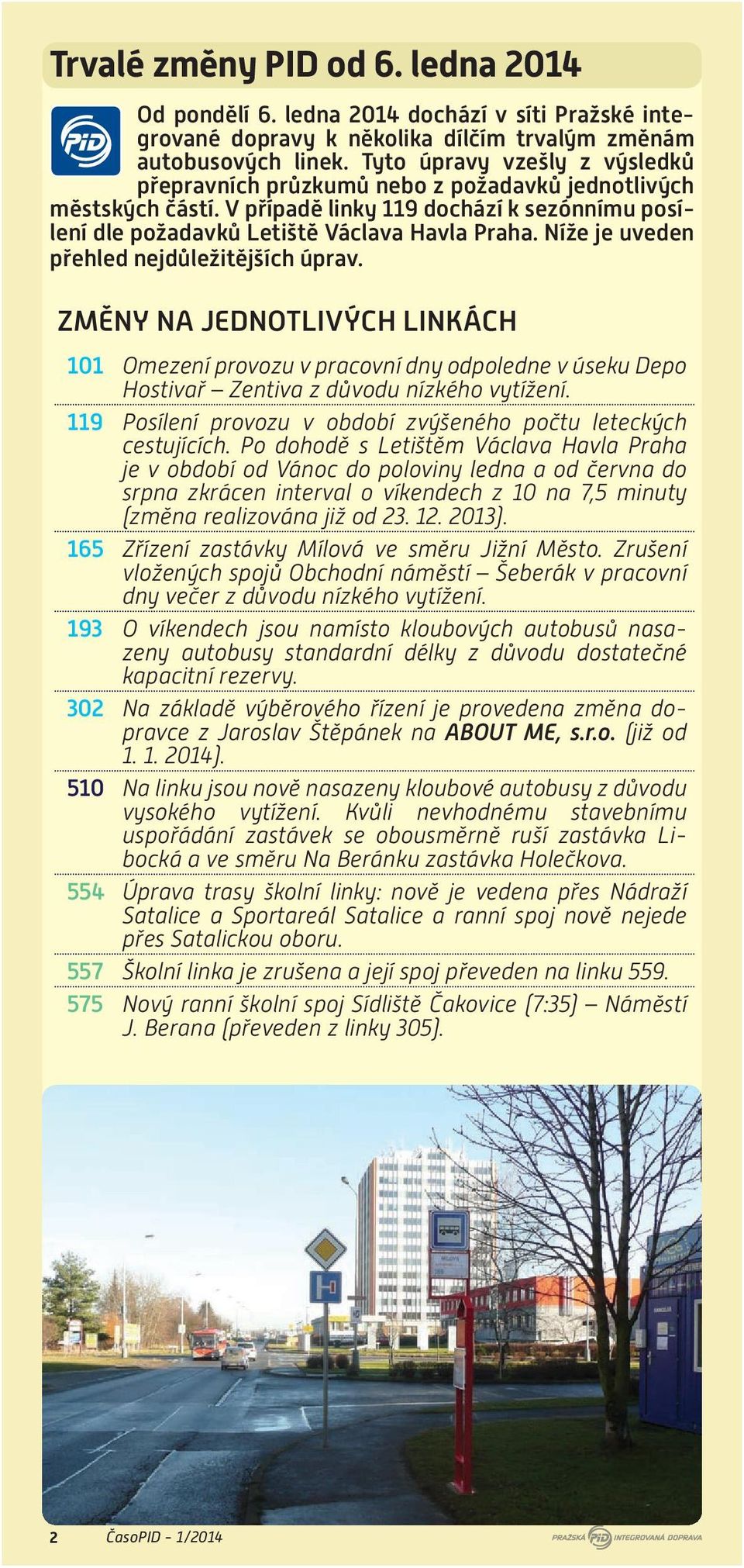 Níže je uveden přehled nejdůležitějších úprav. ZMĚNY NA JEDNOTLIVÝCH LINKÁCH 101 Omezení provozu v pracovní dny odpoledne v úseku Depo Hostivař Zentiva z důvodu nízkého vytížení.