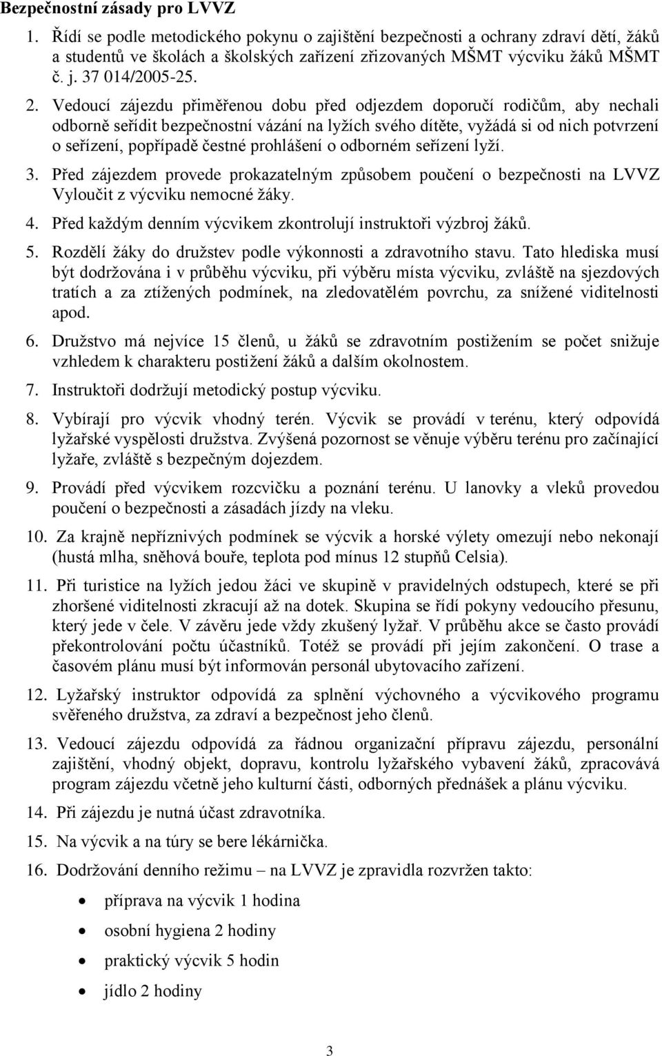 Vedoucí zájezdu přiměřenou dobu před odjezdem doporučí rodičům, aby nechali odborně seřídit bezpečnostní vázání na lyžích svého dítěte, vyžádá si od nich potvrzení o seřízení, popřípadě čestné