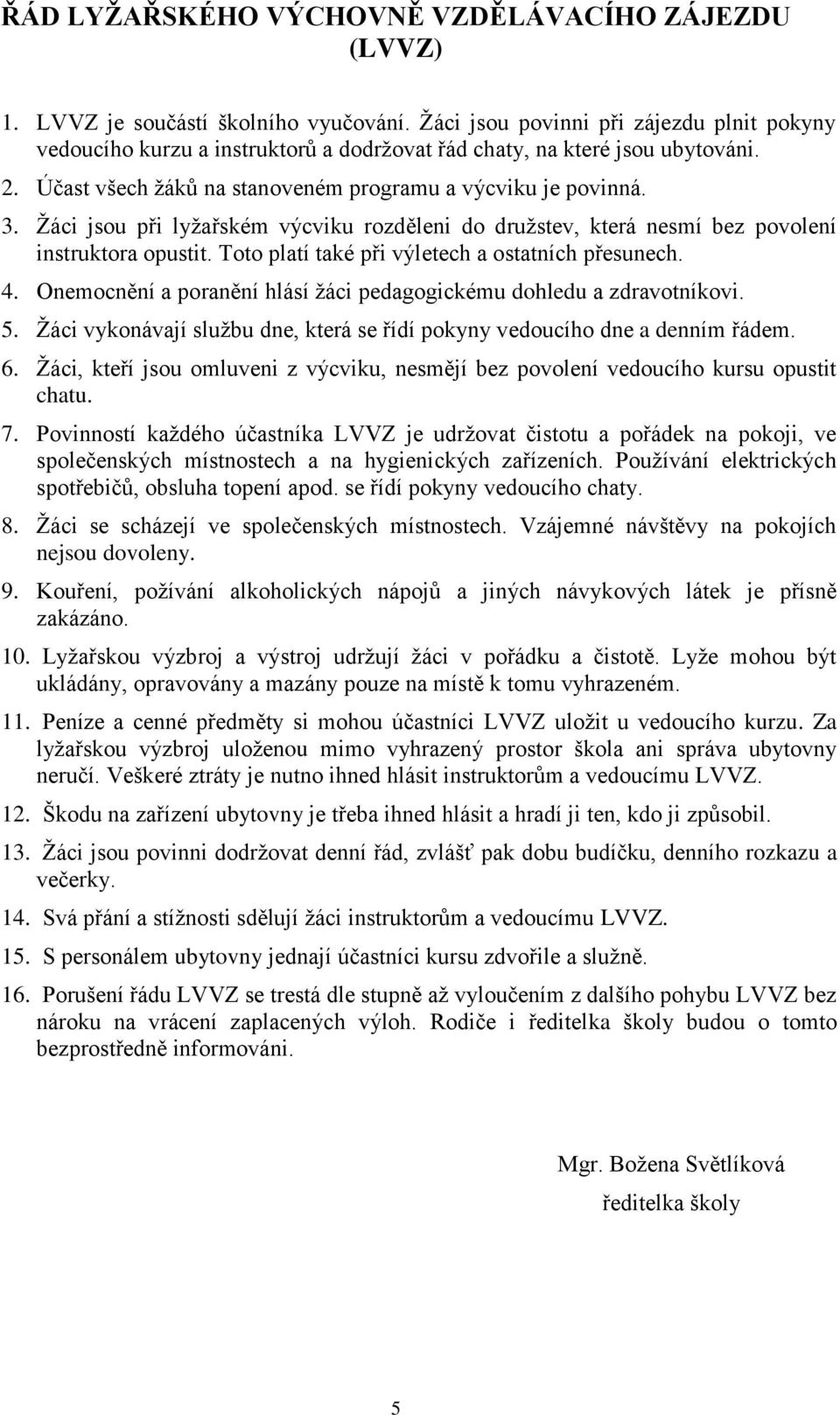 Žáci jsou při lyžařském výcviku rozděleni do družstev, která nesmí bez povolení instruktora opustit. Toto platí také při výletech a ostatních přesunech. 4.