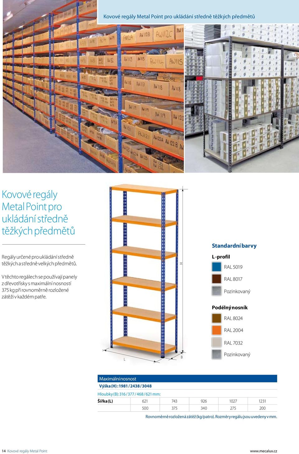 H Standardní barvy L -profil RAL 5019 RAL 8017 Pozinkovaný Podélný nosník RAL 8024 RAL 2004 RAL 7032 L B Pozinkovaný Maximální nosnost Výška (H) : 1981 / 2438 / 3048 Hloubky