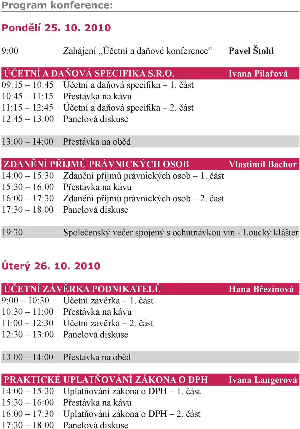 část 12:45 13:00 Panelová diskuse Ivana Pilařová 13:00 14:00 Přestávka na oběd ZDANĚNÍ PŘÍJMŮ PRÁVNICKÝCH OSOB Vlastimil Bachor 14:00 15:30 Zdanění příjmů právnických osob 1.