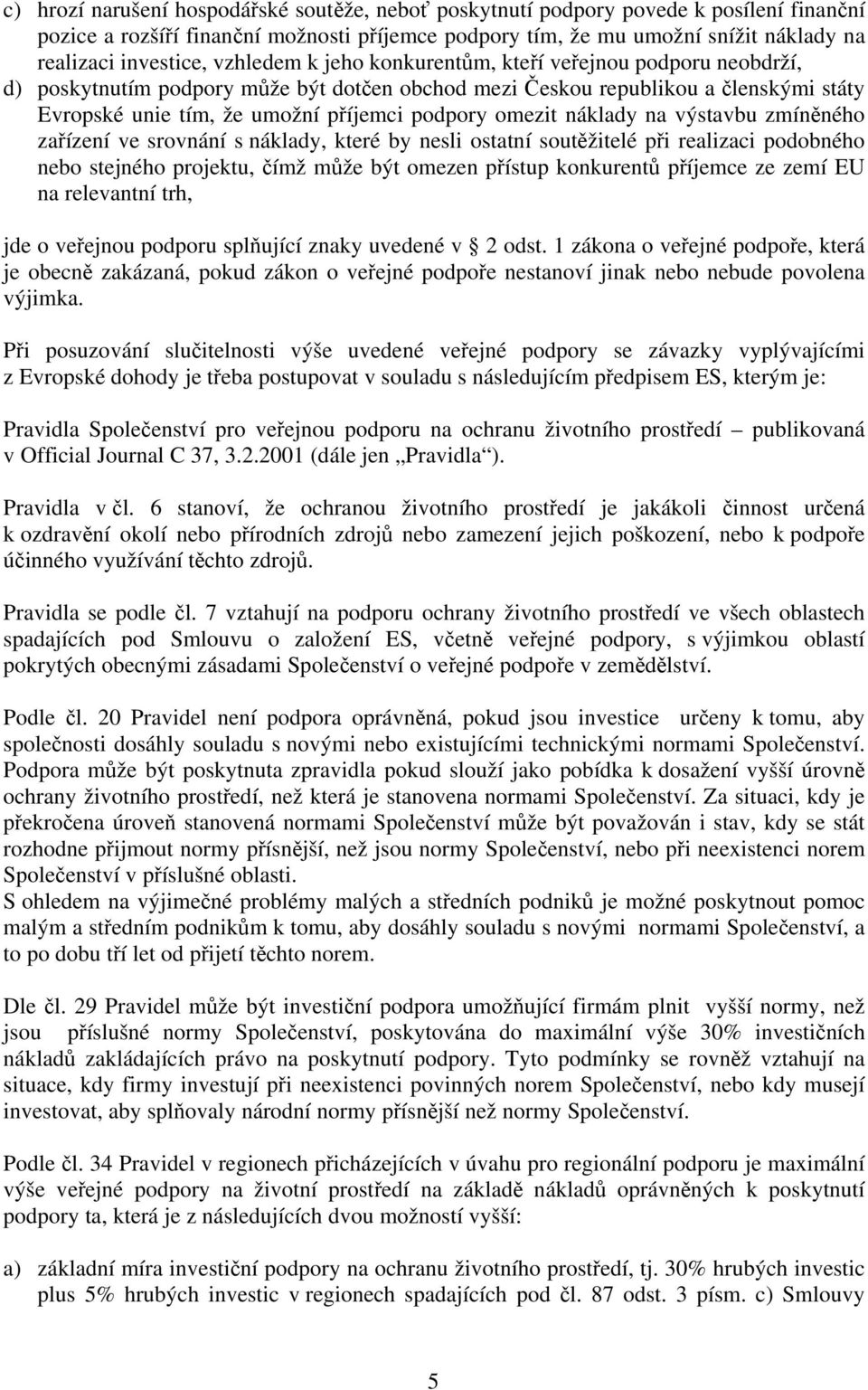 omezit náklady na výstavbu zmíněného zařízení ve srovnání s náklady, které by nesli ostatní soutěžitelé při realizaci podobného nebo stejného projektu, čímž může být omezen přístup konkurentů