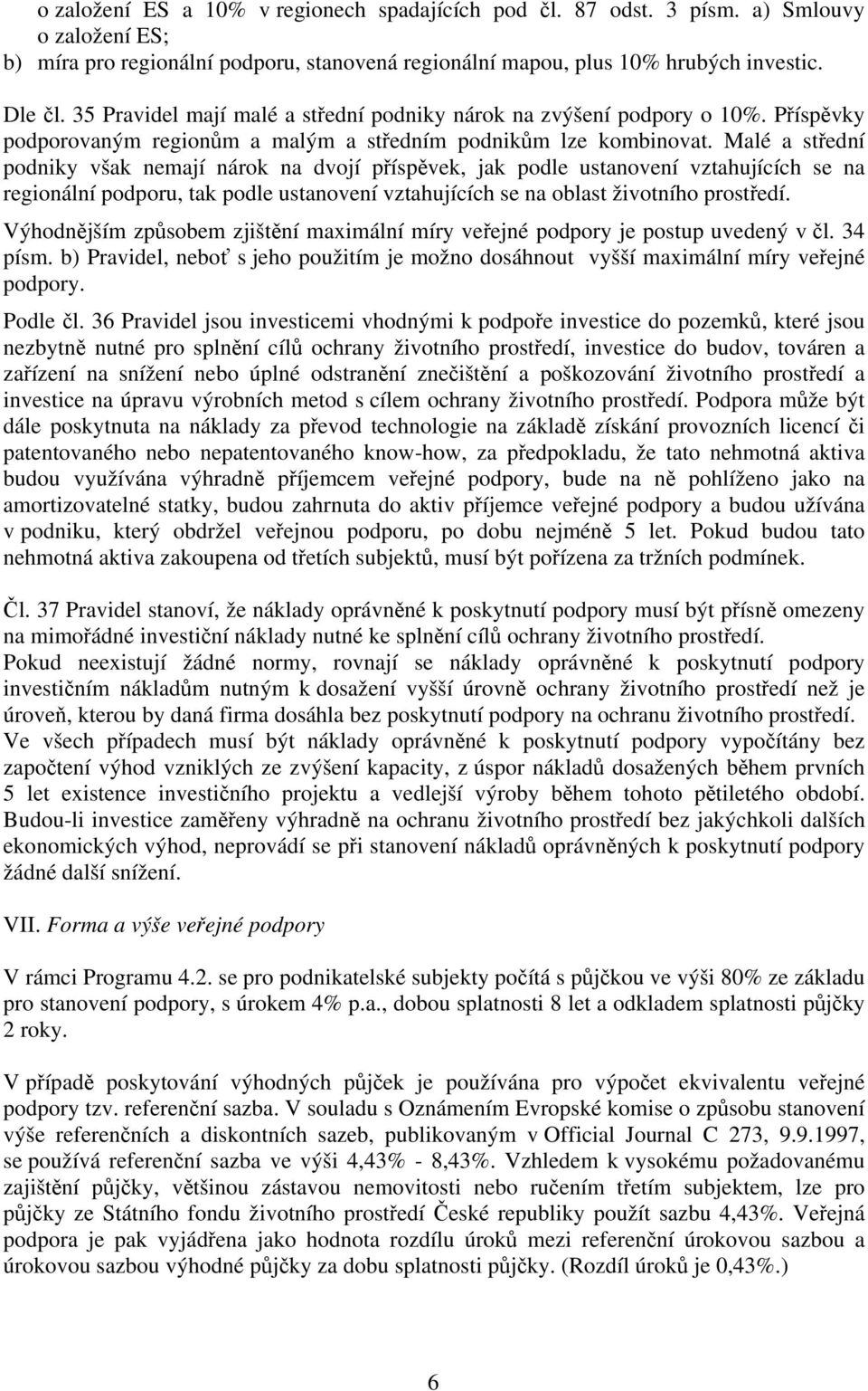 Malé a střední podniky však nemají nárok na dvojí příspěvek, jak podle ustanovení vztahujících se na regionální podporu, tak podle ustanovení vztahujících se na oblast životního prostředí.