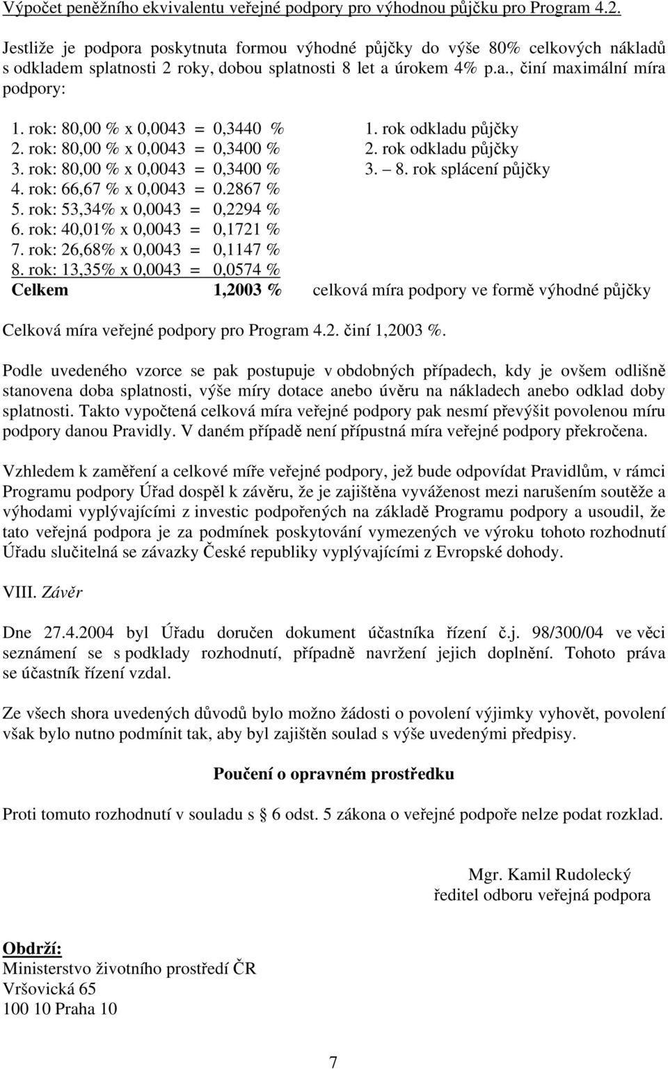 rok: 80,00 % x 0,0043 = 0,3440 % 1. rok odkladu půjčky 2. rok: 80,00 % x 0,0043 = 0,3400 % 2. rok odkladu půjčky 3. rok: 80,00 % x 0,0043 = 0,3400 % 3. 8. rok splácení půjčky 4.