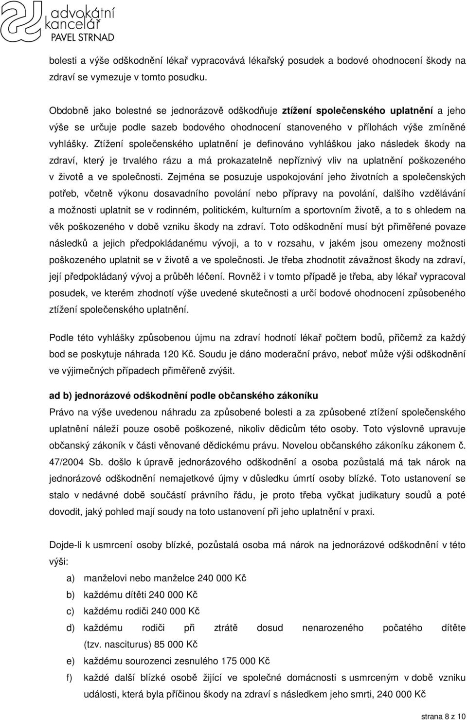 Ztížení společenského uplatnění je definováno vyhláškou jako následek škody na zdraví, který je trvalého rázu a má prokazatelně nepříznivý vliv na uplatnění poškozeného v životě a ve společnosti.