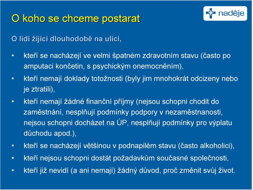 zaměstnání, nesplňují podmínky podpory v nezaměstnanosti, nejsou schopni docházet na ÚP, nesplňují podmínky pro výplatu důchodu apod.